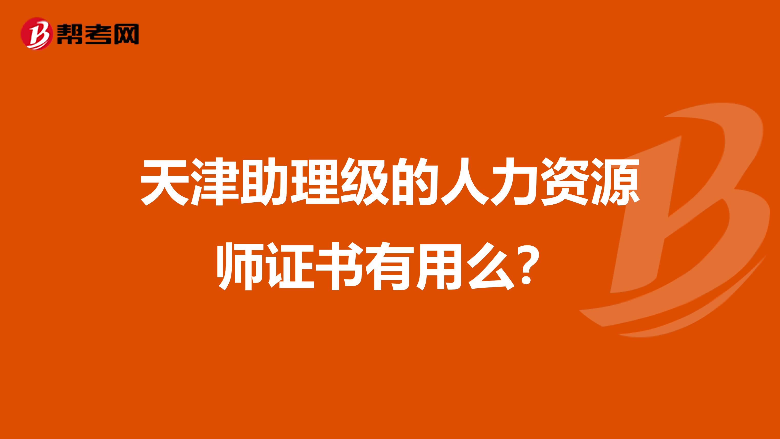 天津助理级的人力资源师证书有用么？