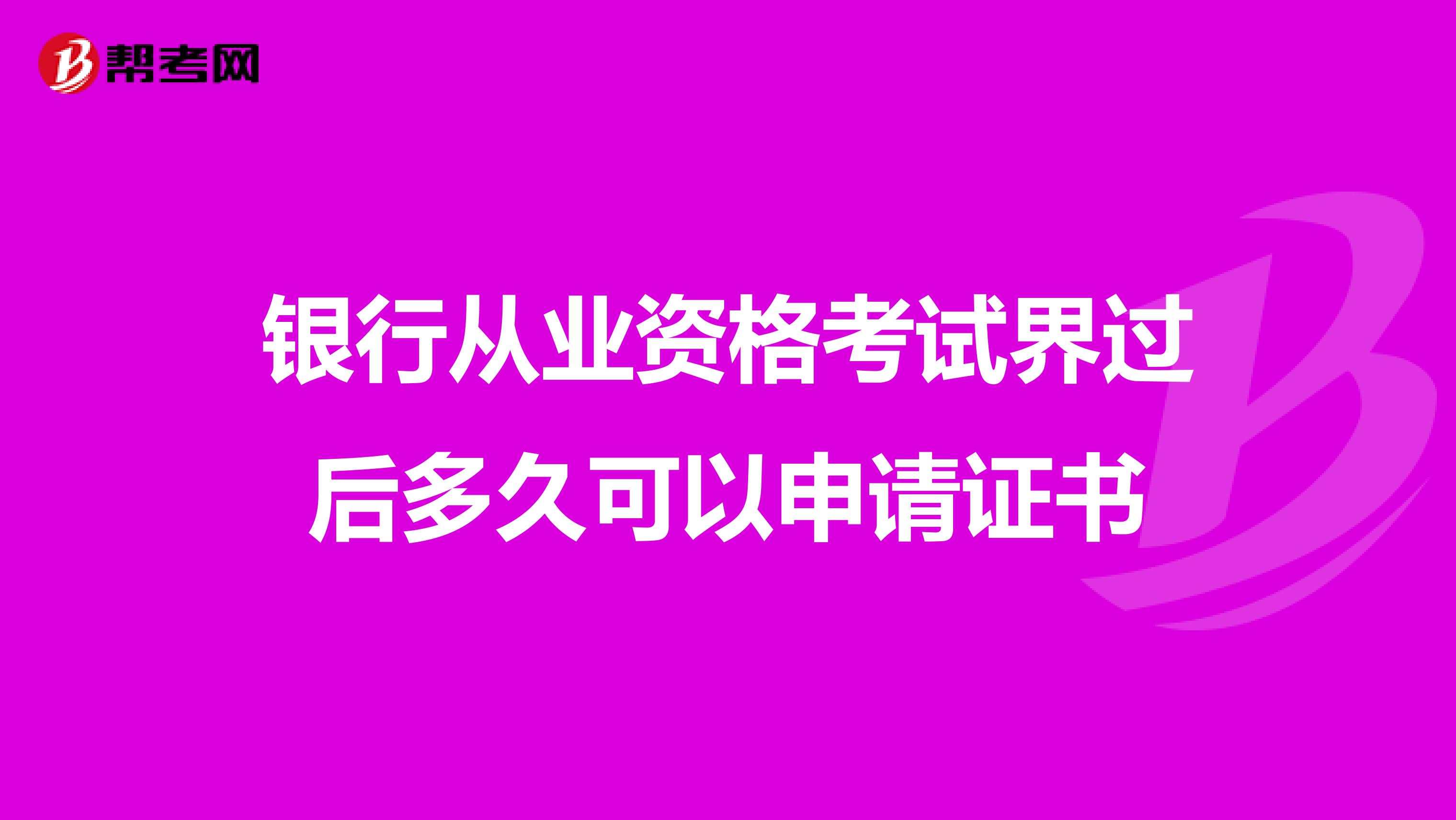 银行从业资格考试界过后多久可以申请证书
