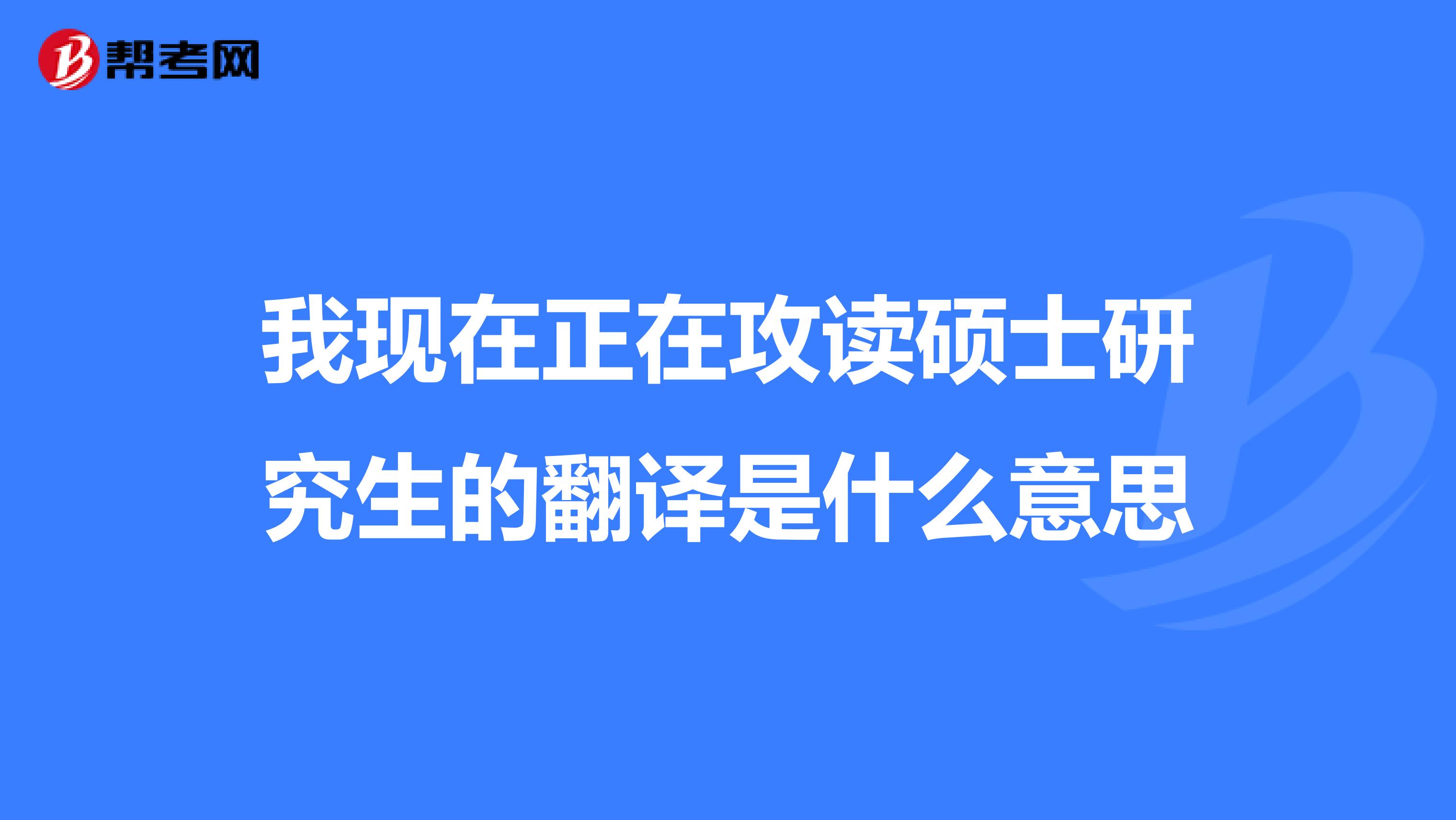 我现在正在攻读硕士研究生的翻译是什么意思