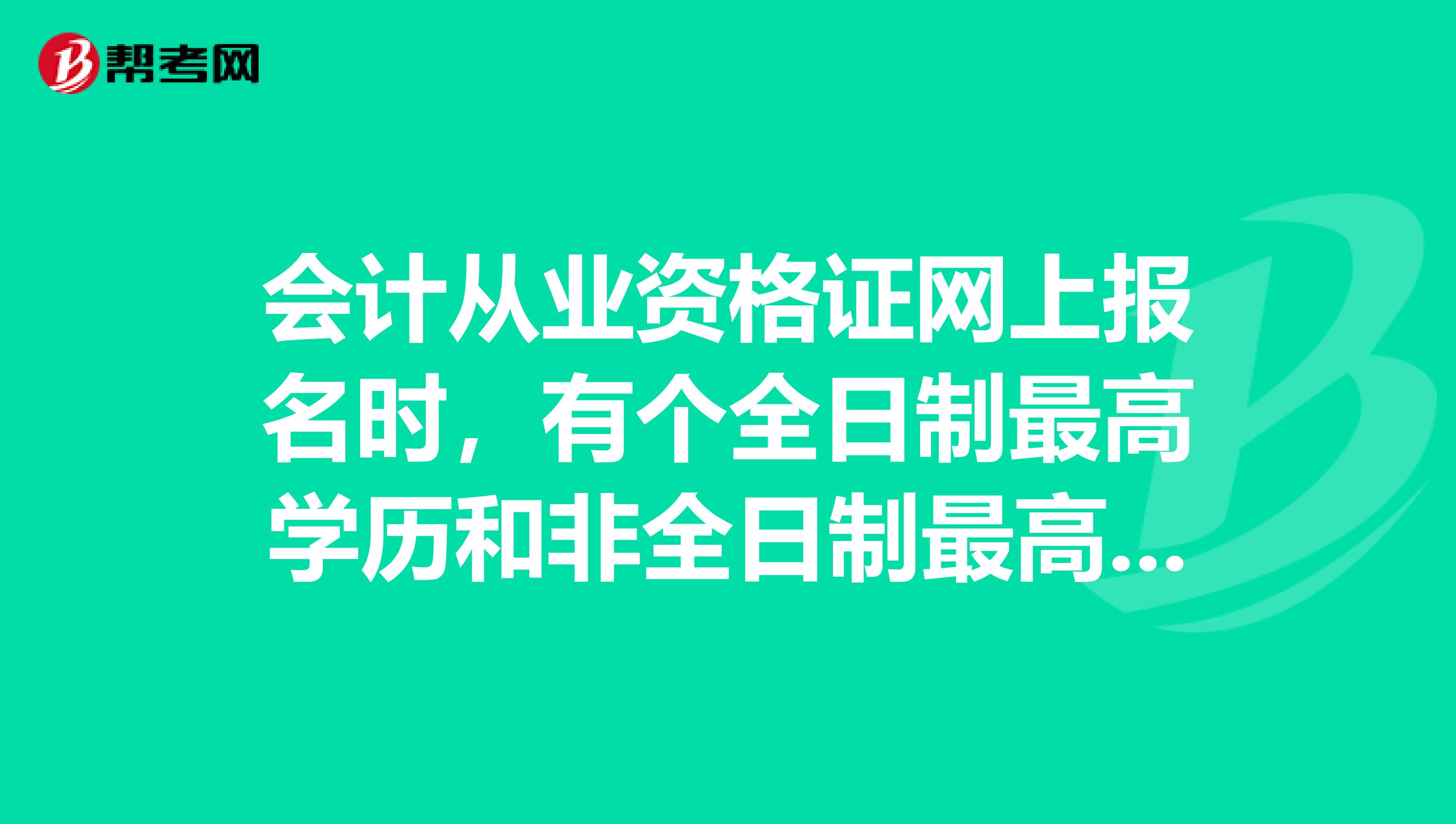 会计从业资格证网上报名时,有个全日制最高学历和非全日制最高学历,这两个什么意思,怎么填
