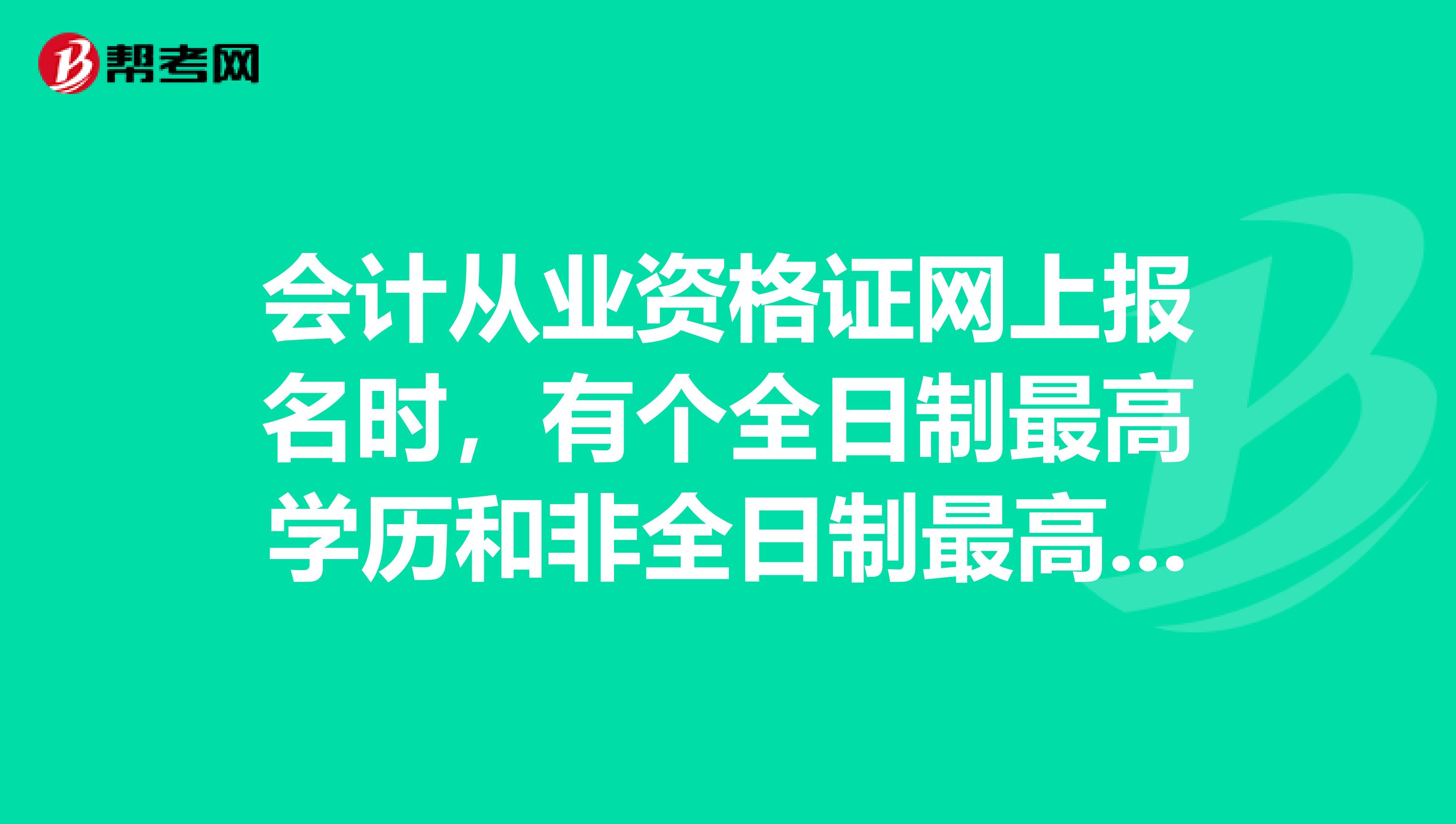 会计从业资格证网上报名时，有个全日制最高学历和非全日制最高学历，这两个什么意思，怎么填