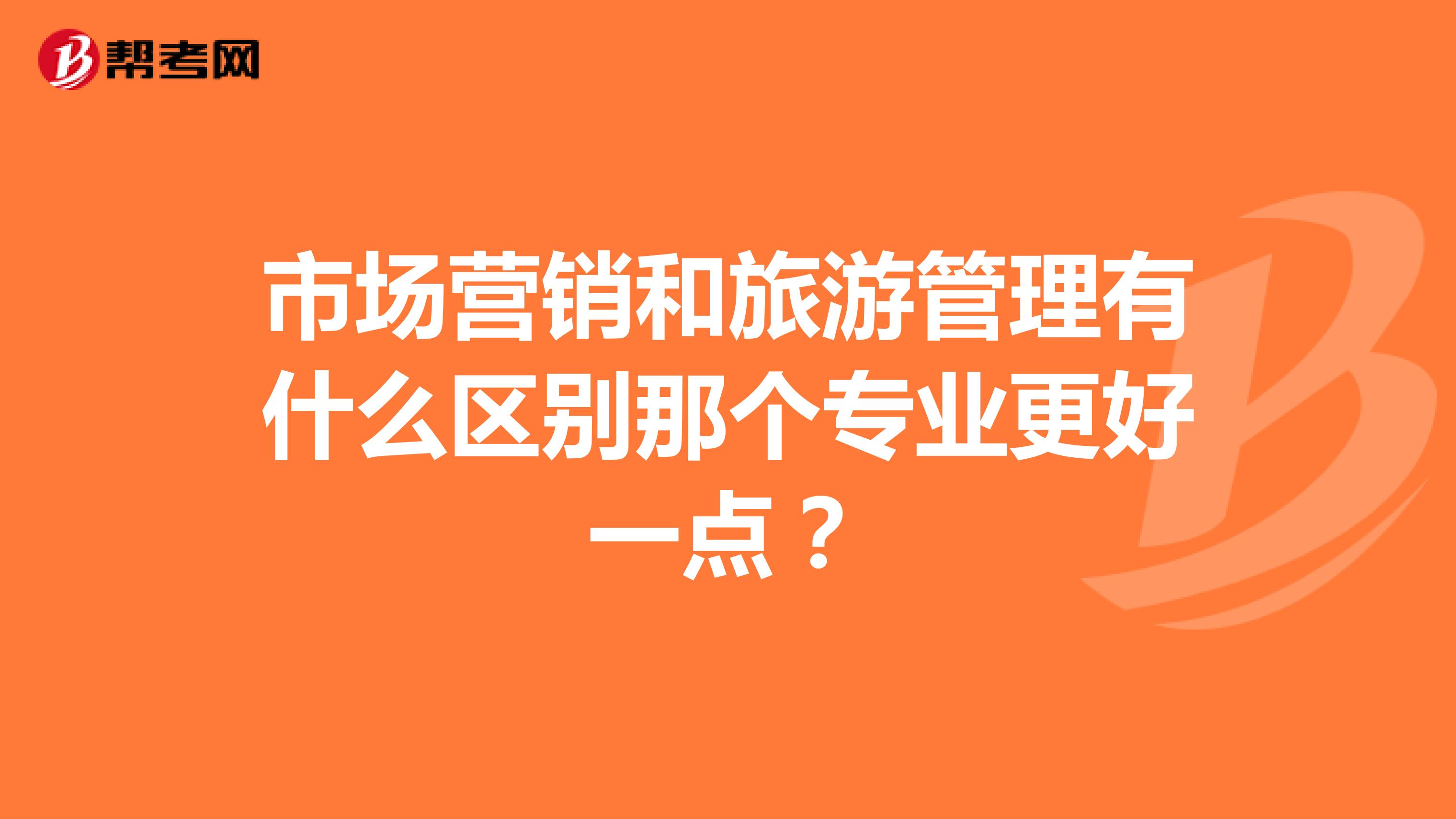 市场营销和旅游管理有什么区别那个专业更好一点？