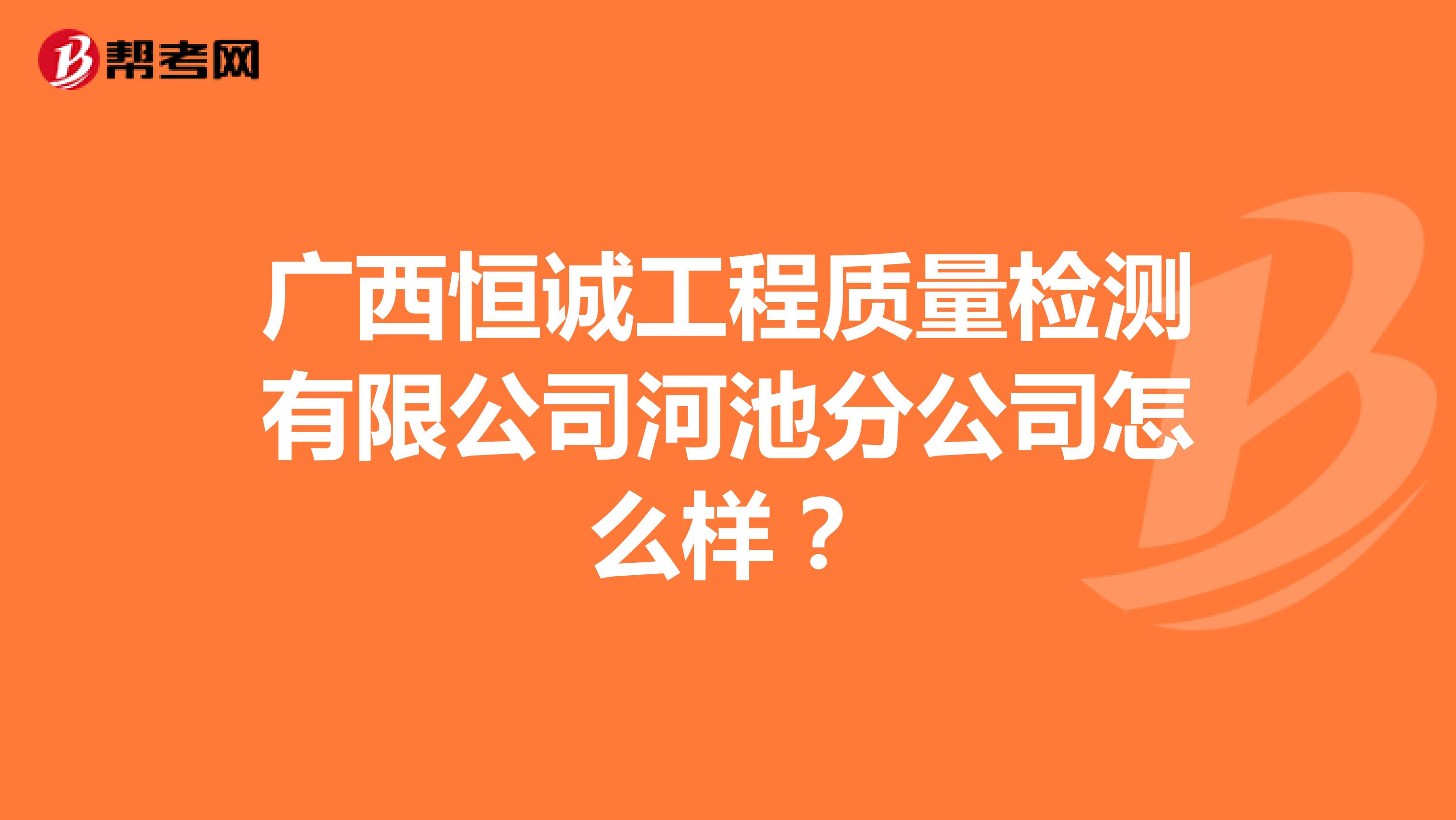 广西恒诚工程质量检测有限公司河池分公司怎么样？