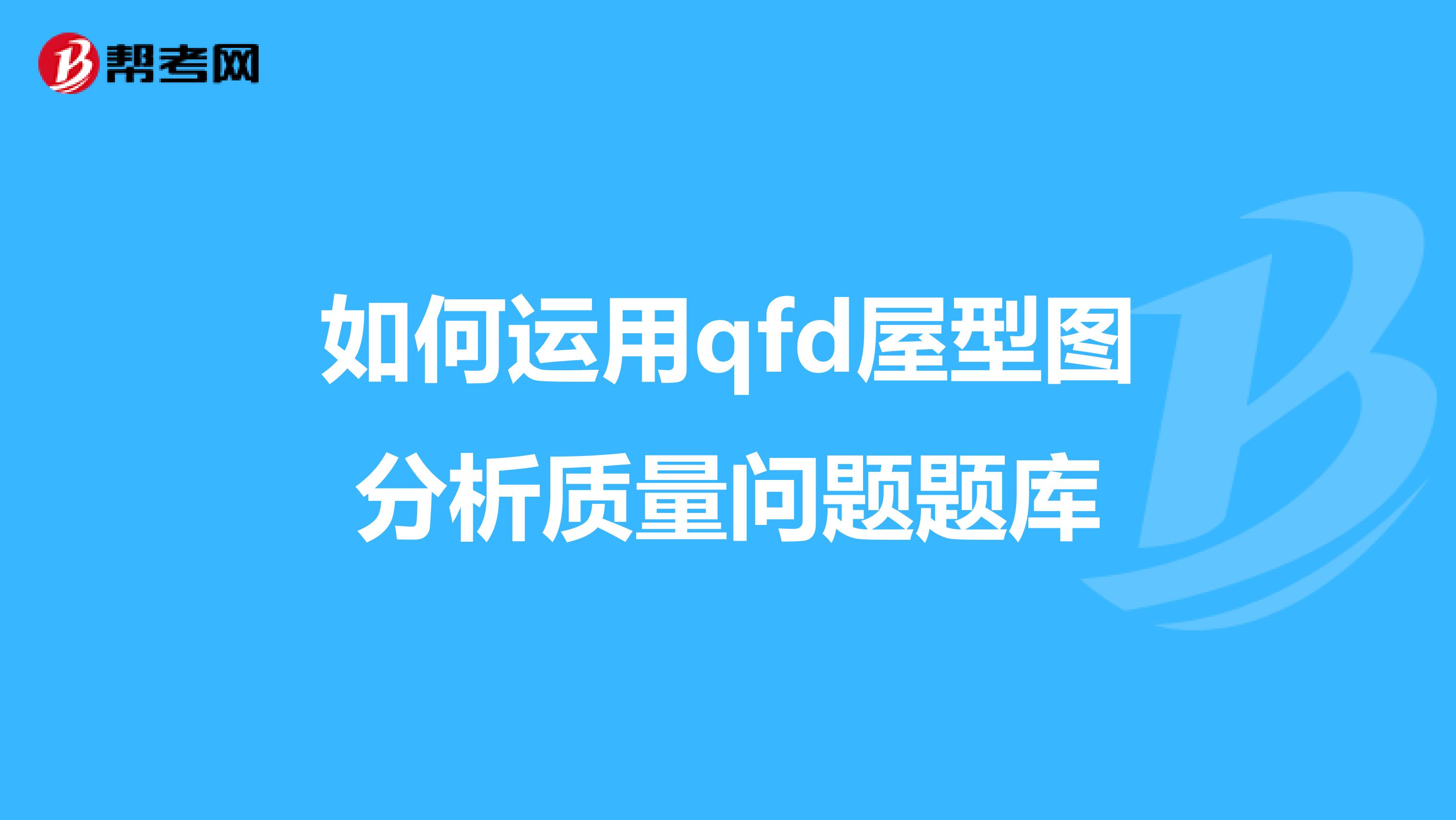 如何运用qfd屋型图分析质量问题题库