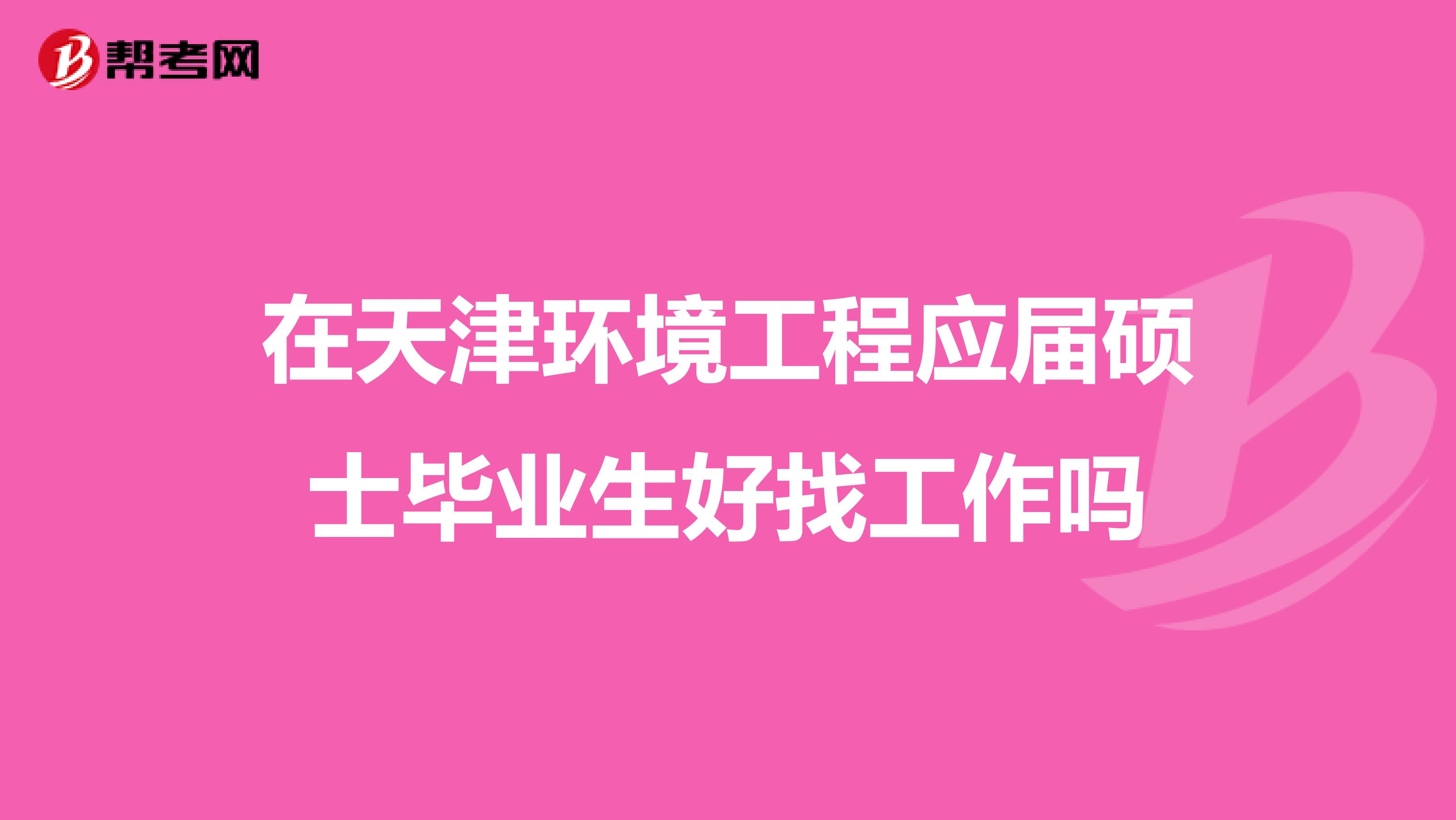 在天津环境工程应届硕士毕业生好找工作吗