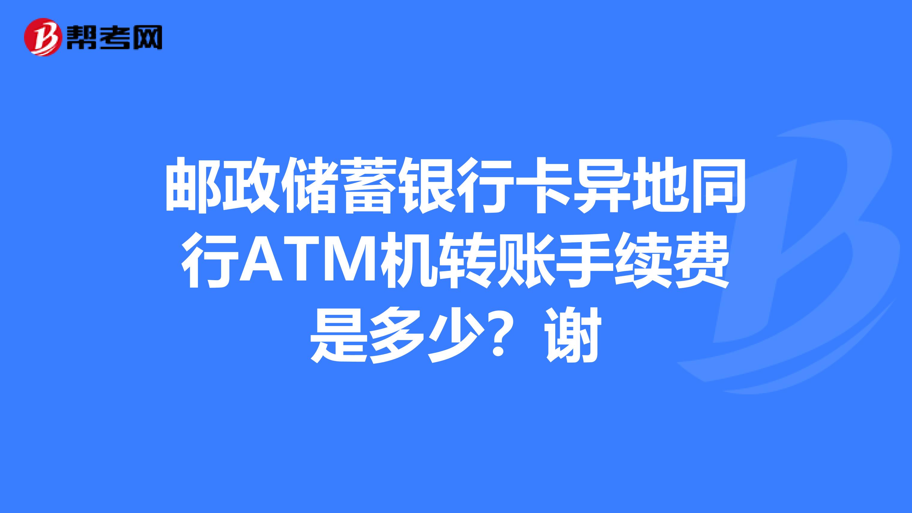 郵政儲蓄銀行卡異地同行atm機轉賬手續費是多少?謝