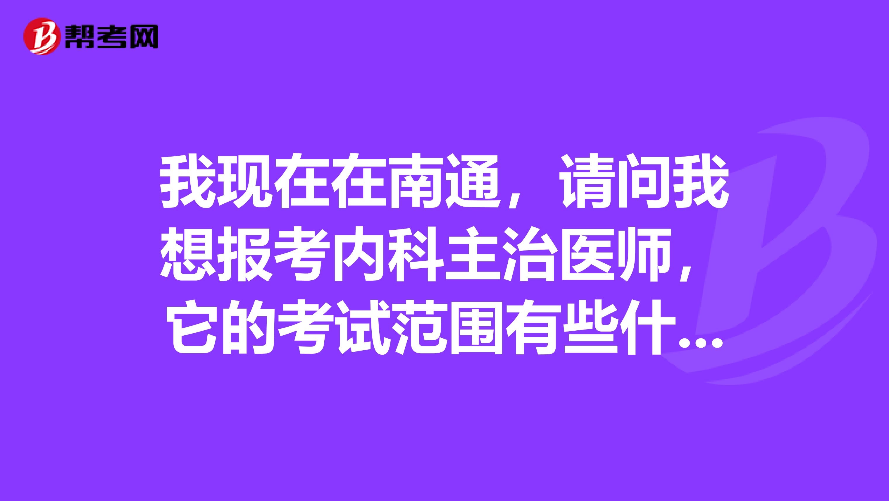 我现在在南通，请问我想报考内科主治医师，它的考试范围有些什么？