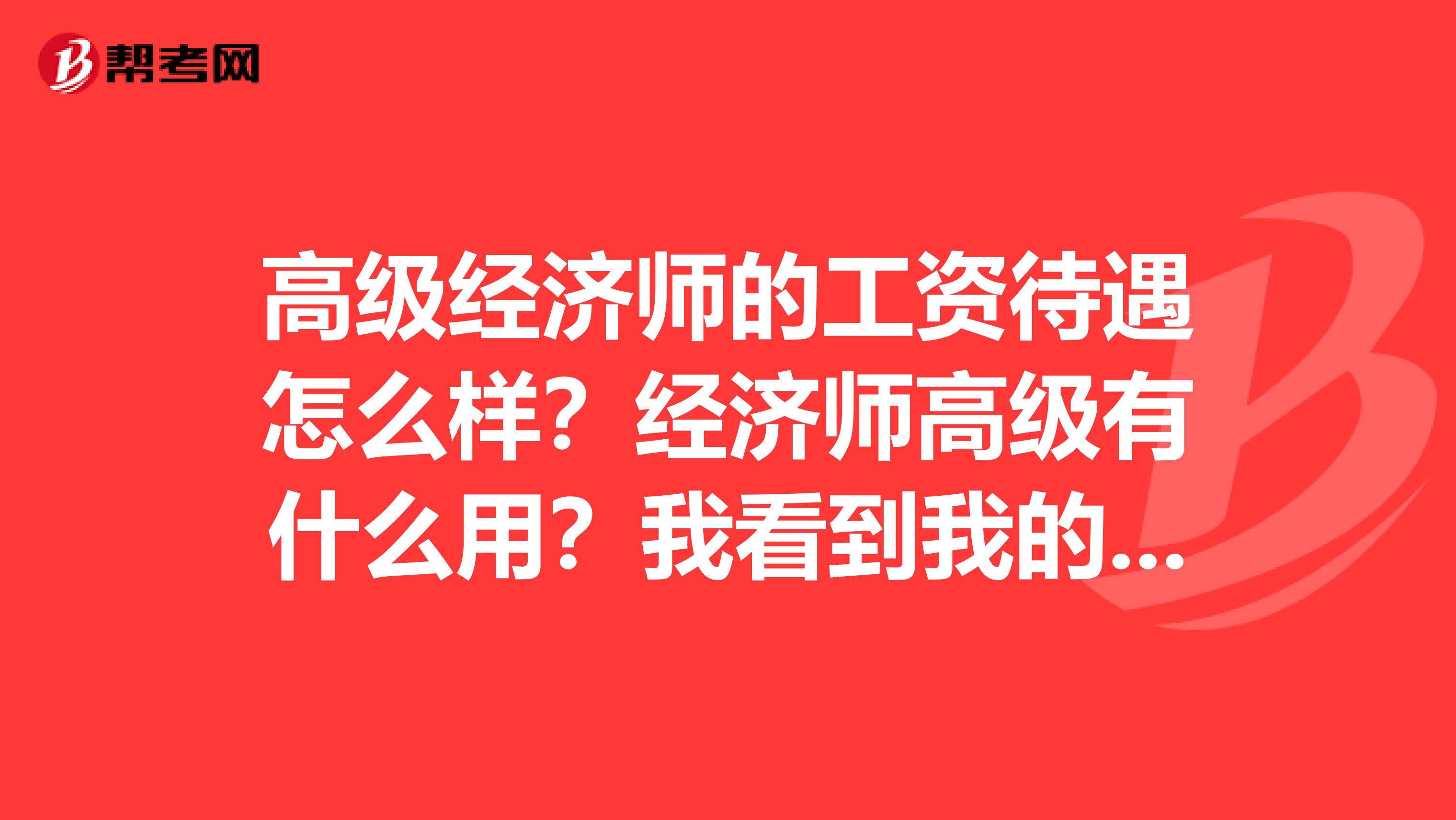 高级经济师的工资待遇怎么样?经济师高级有什么用?我看到我的姐姐一直在拼命地考,不能理解