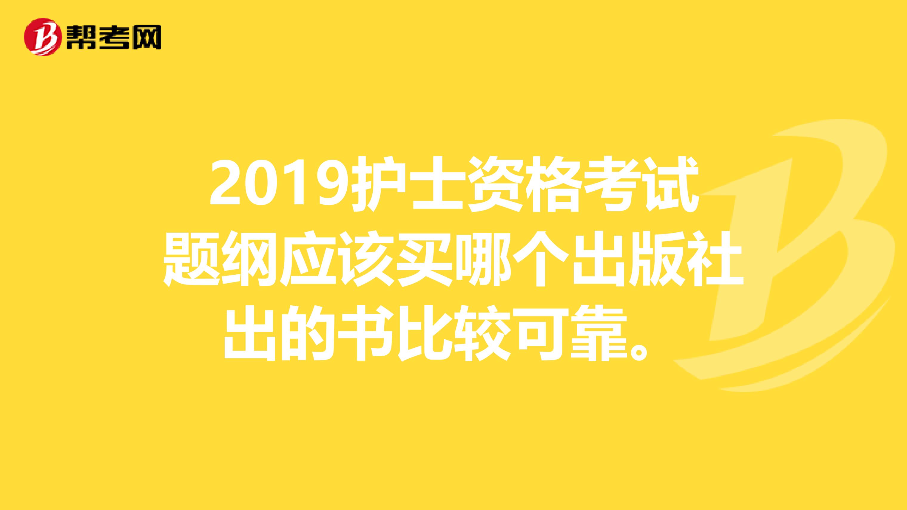 2019护士资格考试题纲应该买哪个出版社出的书比较可靠。