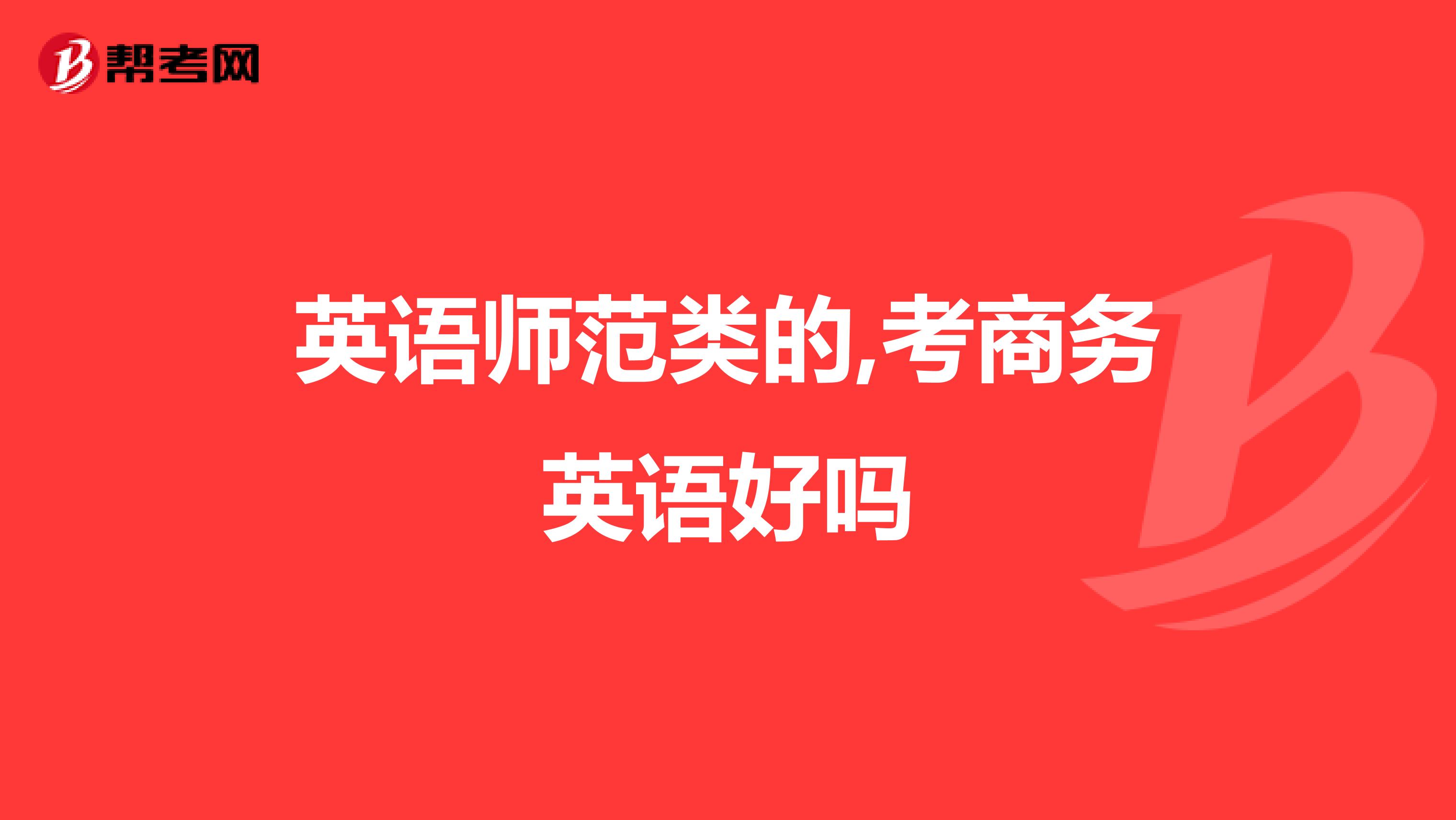 英语师范类的,考商务英语好吗