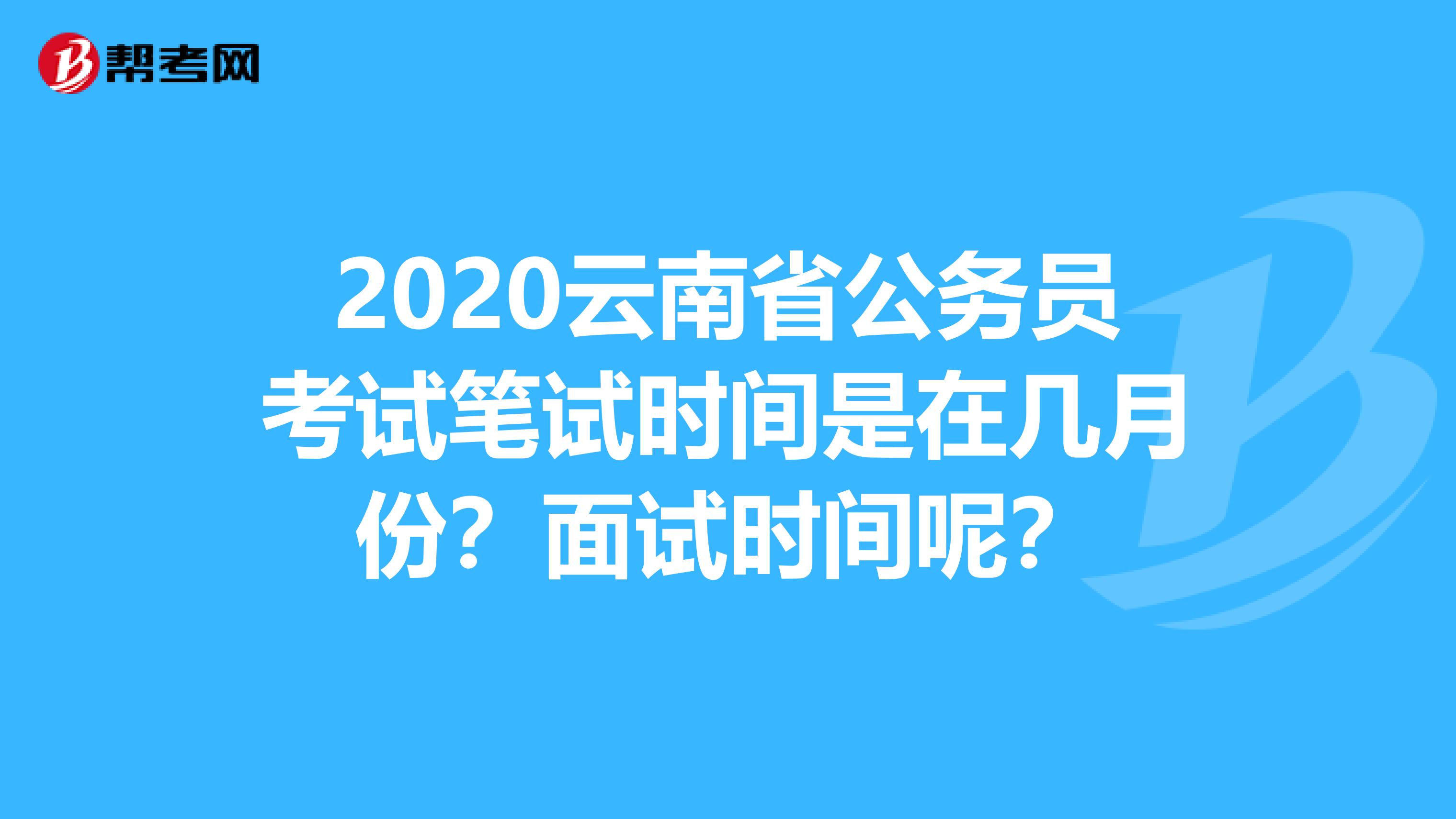2020云南省公务员考试笔试时间是在几月份？面试时间呢？