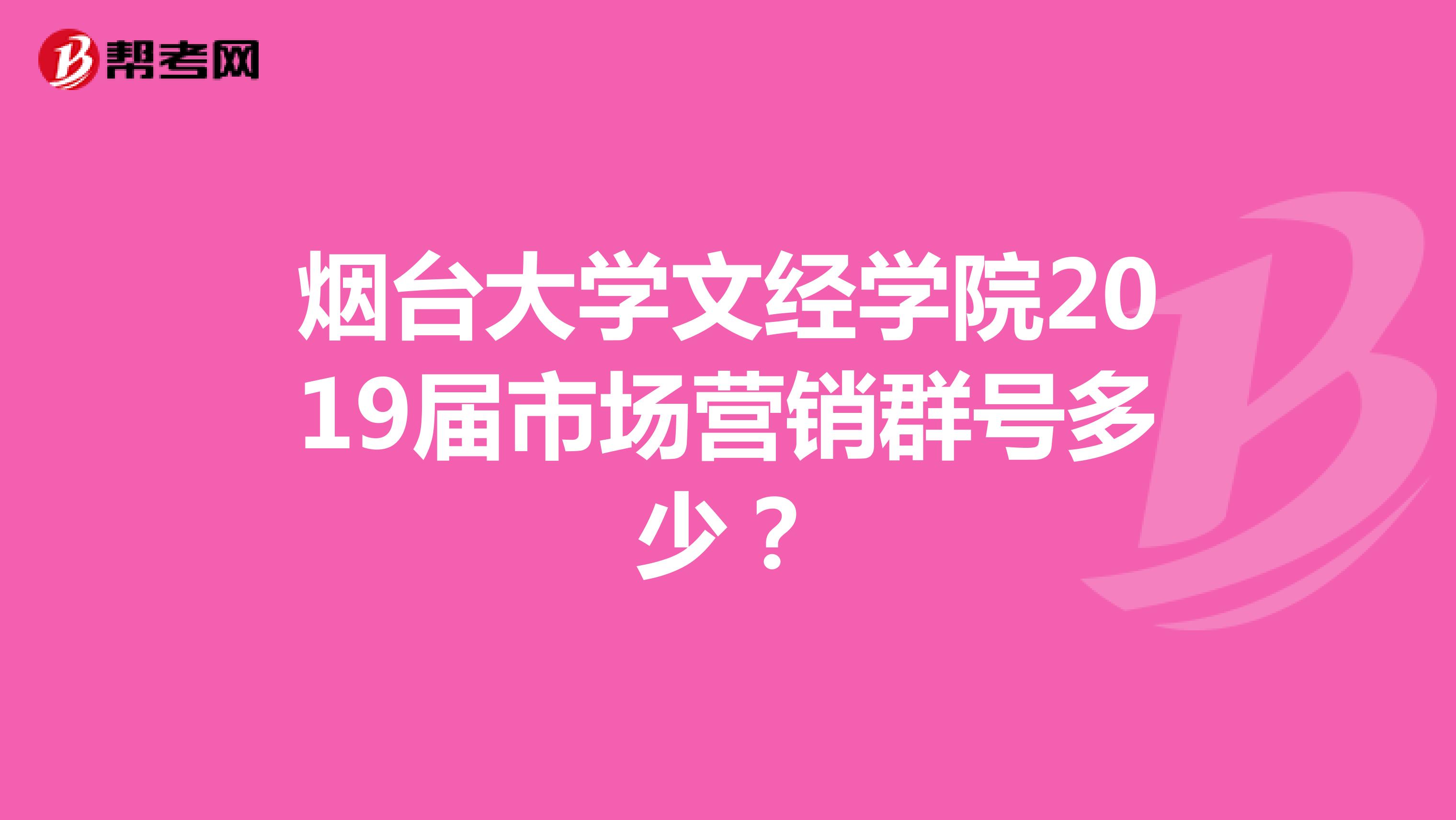 烟台大学文经学院2019届市场营销群号多少？