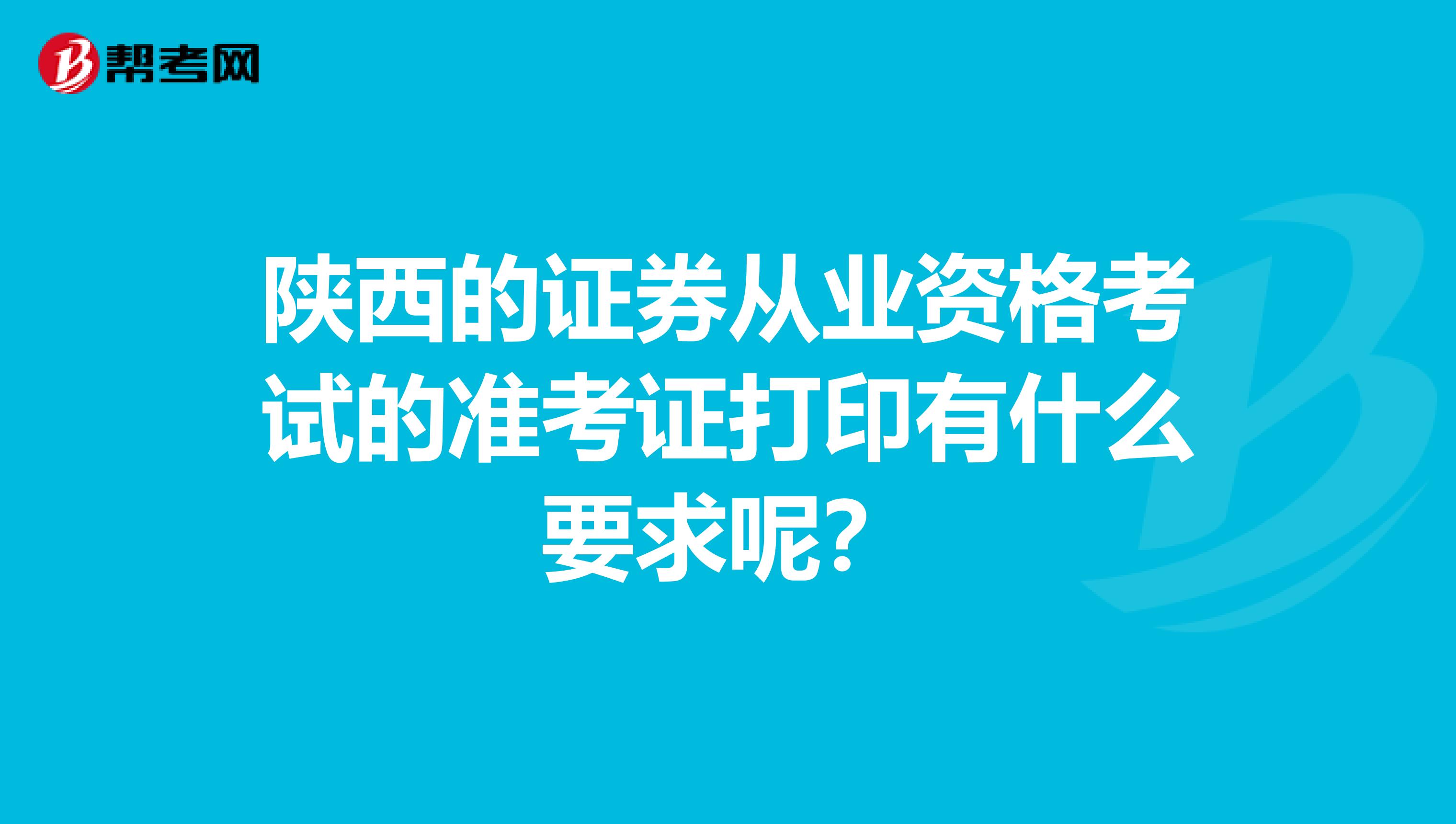 陕西的证券从业资格考试的准考证打印有什么要求呢？
