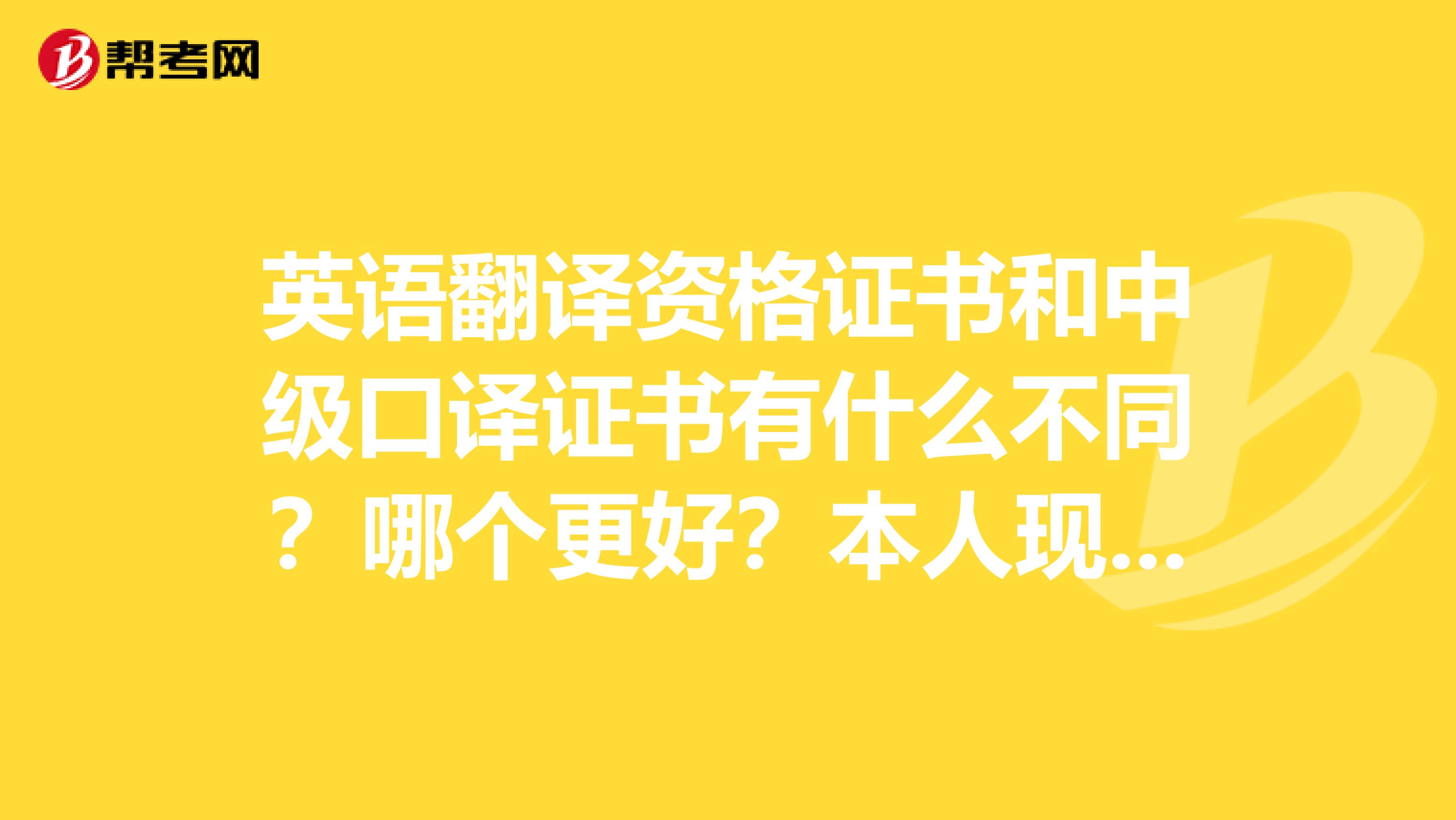 英语翻译资格证书和中级口译证书有什么不同？哪个更好？本人现在有些迷茫望热心人士能够告诉我，谢谢