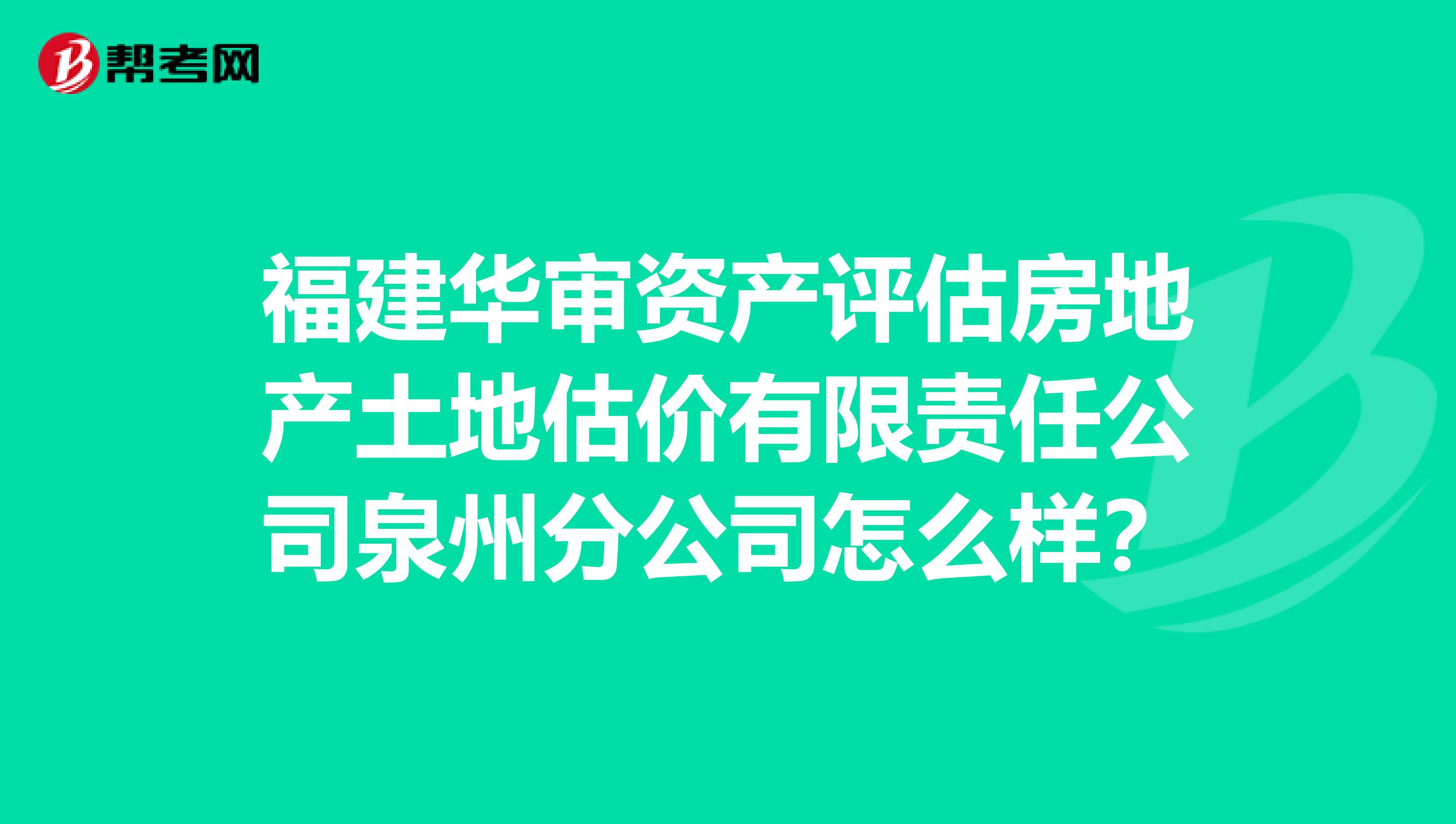 福建華審資產(chǎn)評估房地產(chǎn)土地估價有限責(zé)任公司泉州分公司怎么樣？