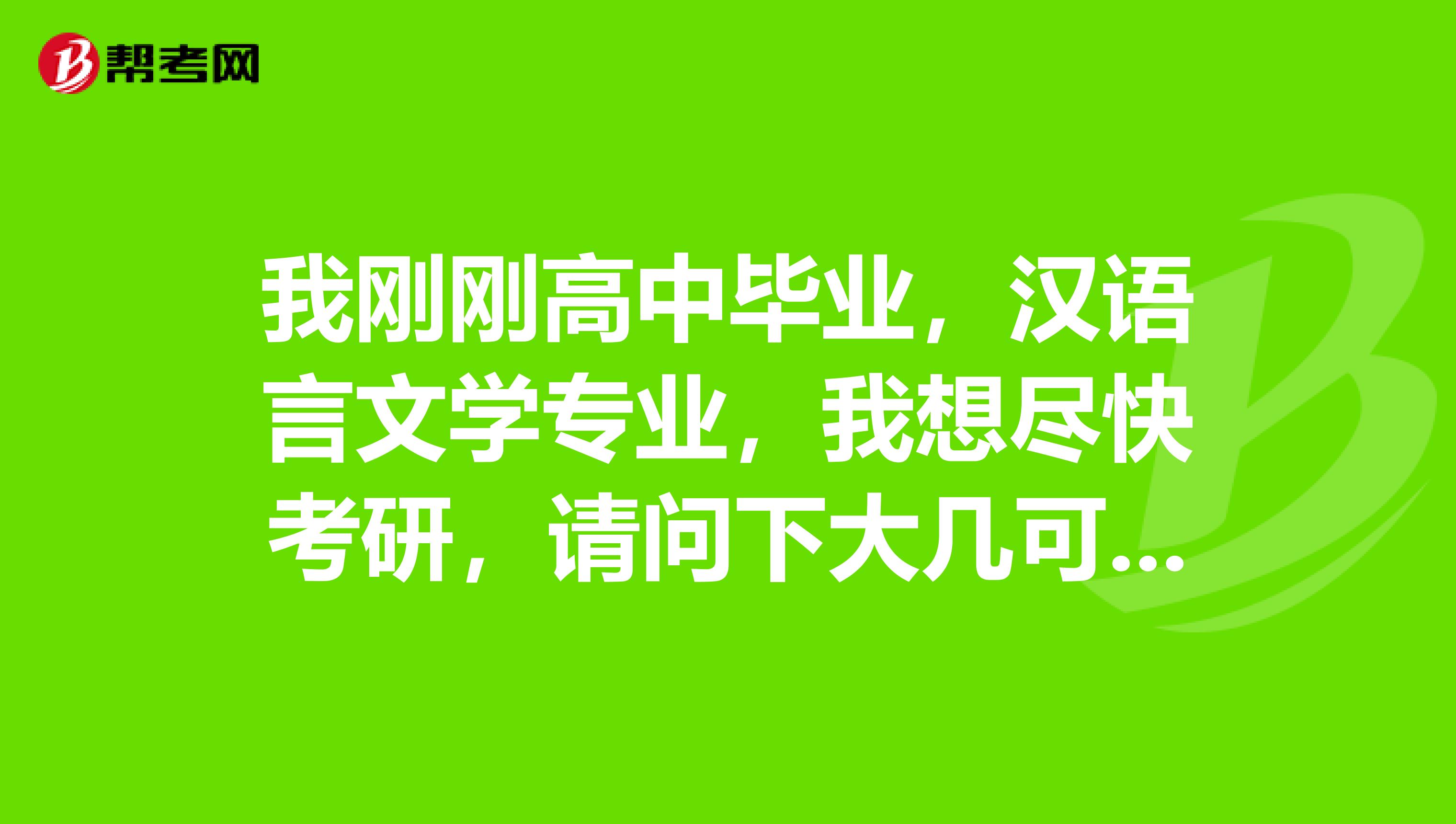 我刚刚高中毕业，汉语言文学专业，我想尽快考研，请问下大几可以考研？