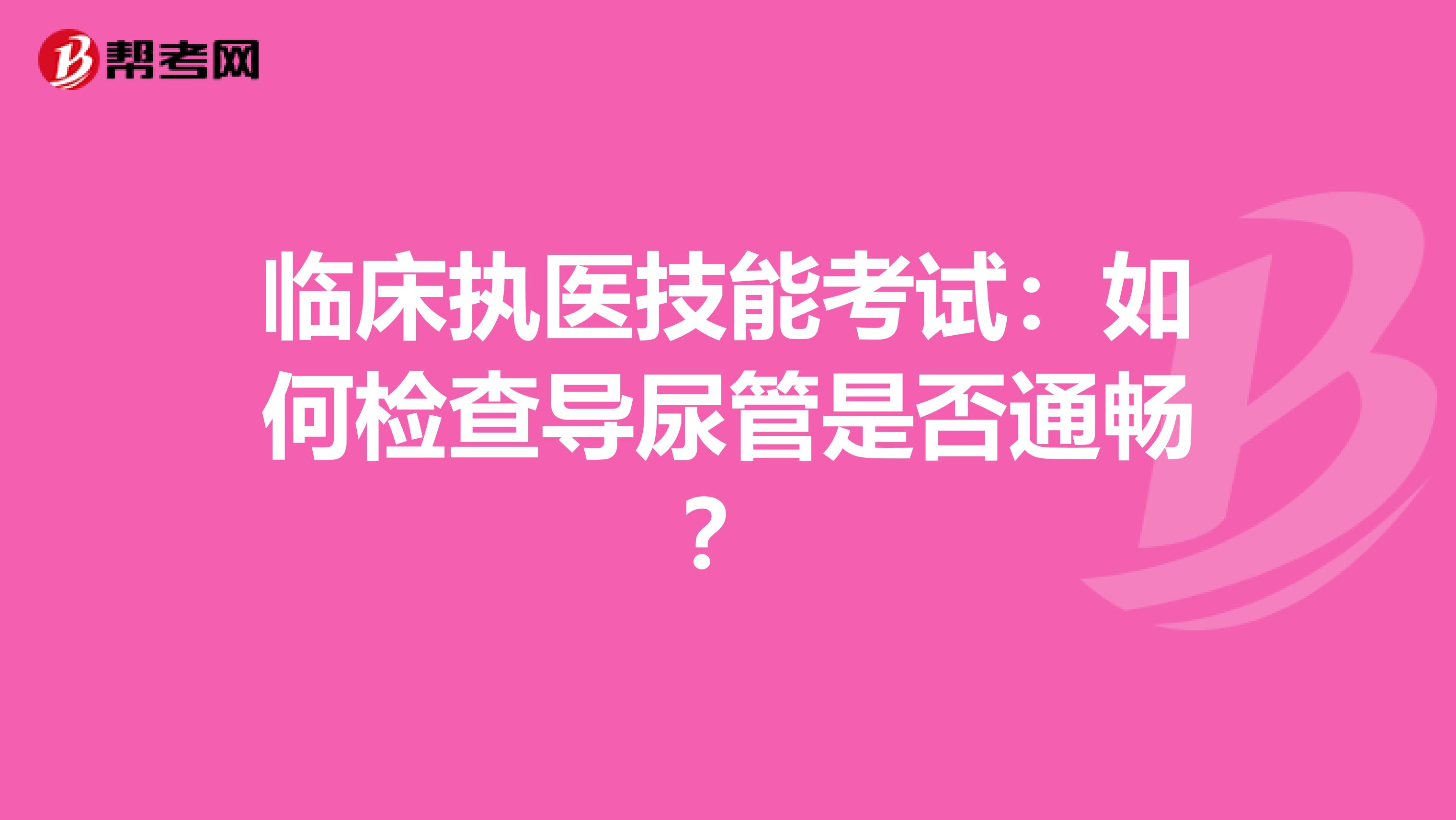 临床执医技能考试：如何检查导尿管是否通畅？