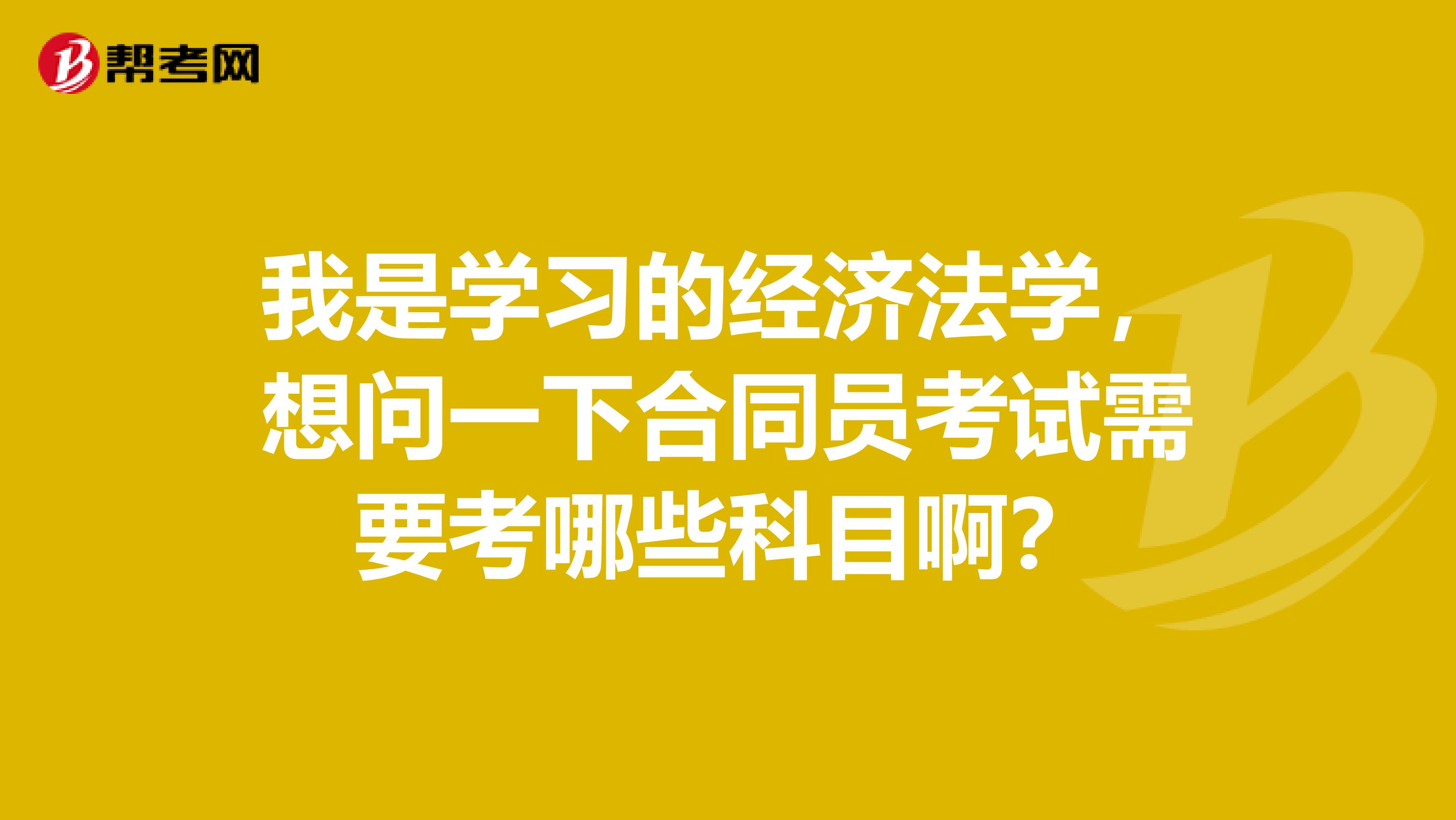 我是學習的經(jīng)濟法學，想問一下合同員考試需要考哪些科目啊？