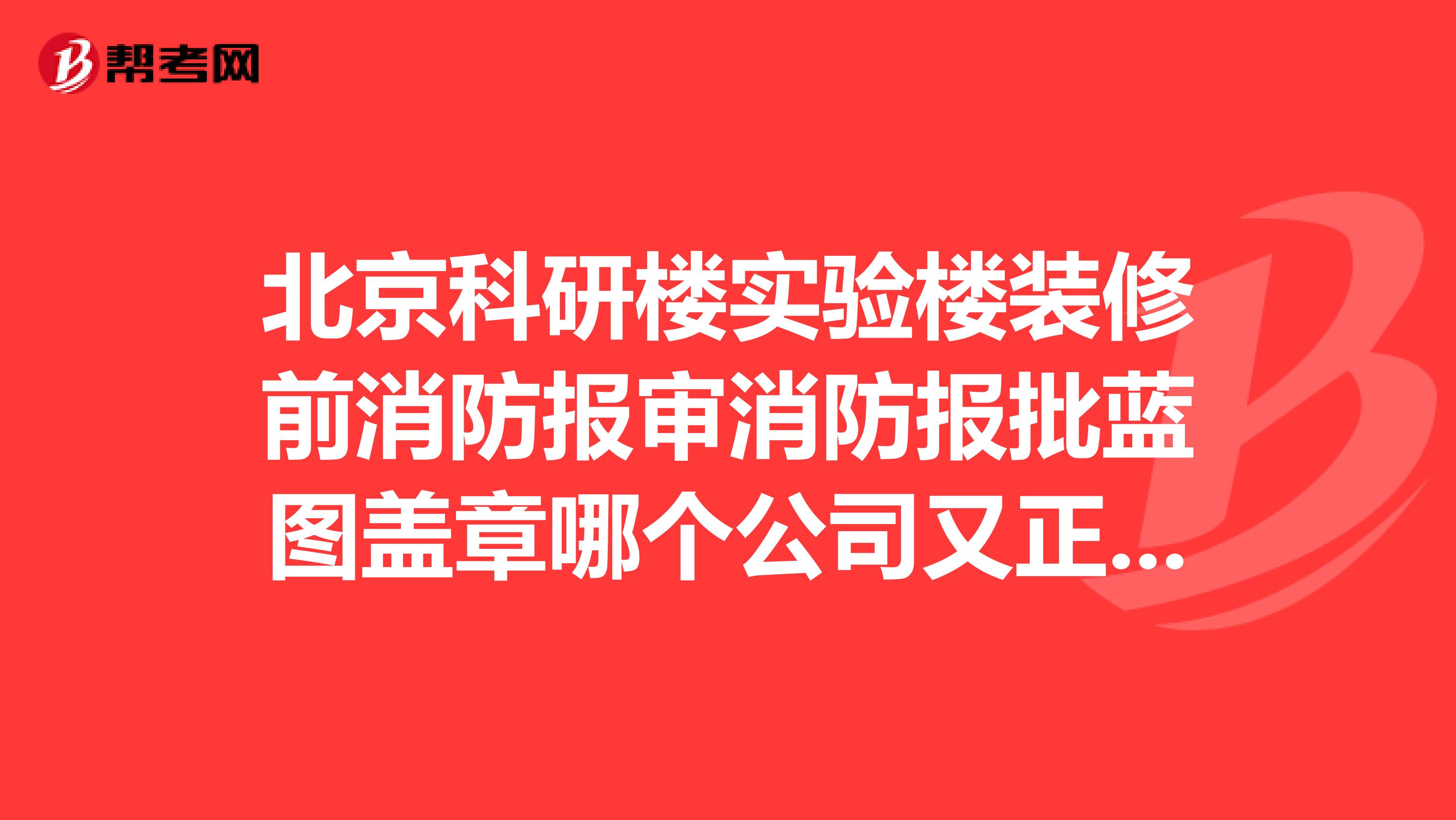 北京科研楼实验楼装修前消防报审消防报批蓝图盖章哪个公司又正规又专业,还能进行施工装饰