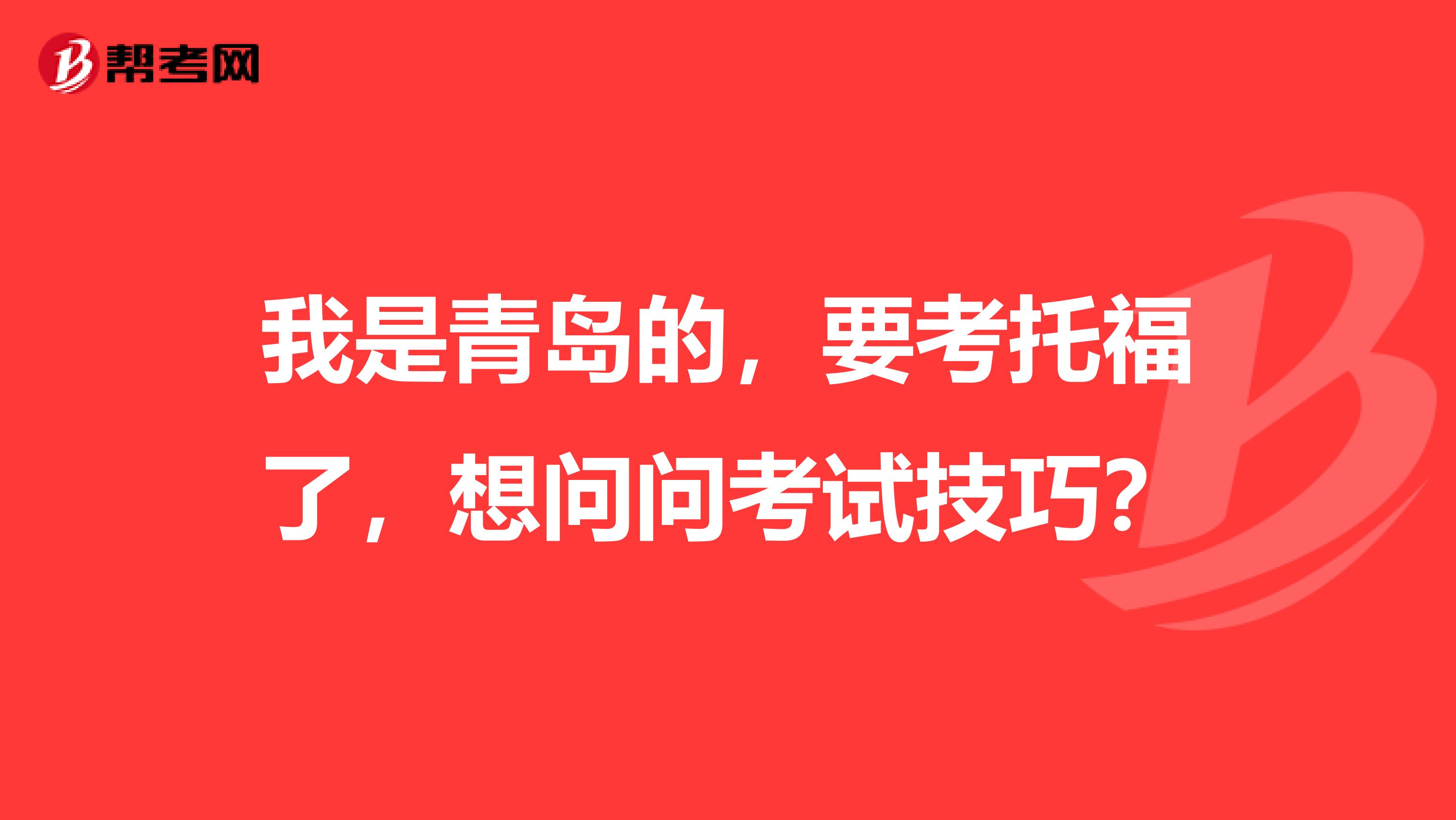 我是青岛的,要考托福了,想问问考试技巧?