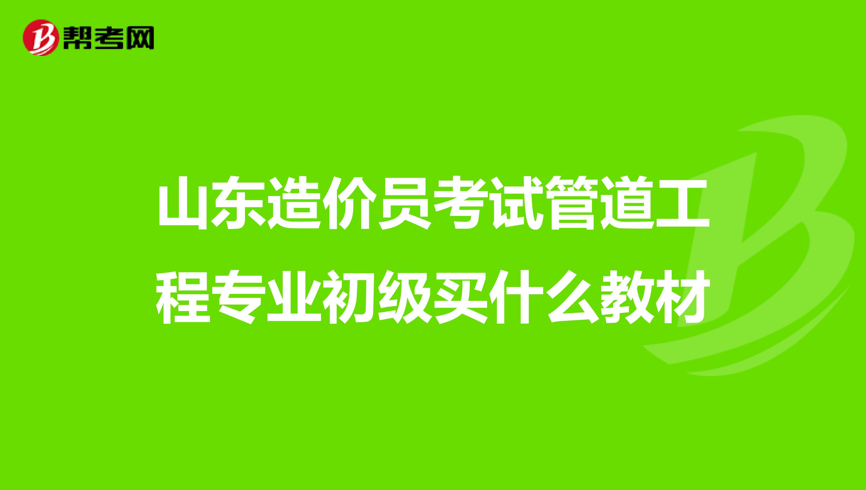 山东造价员考试管道工程专业初级买什么教材