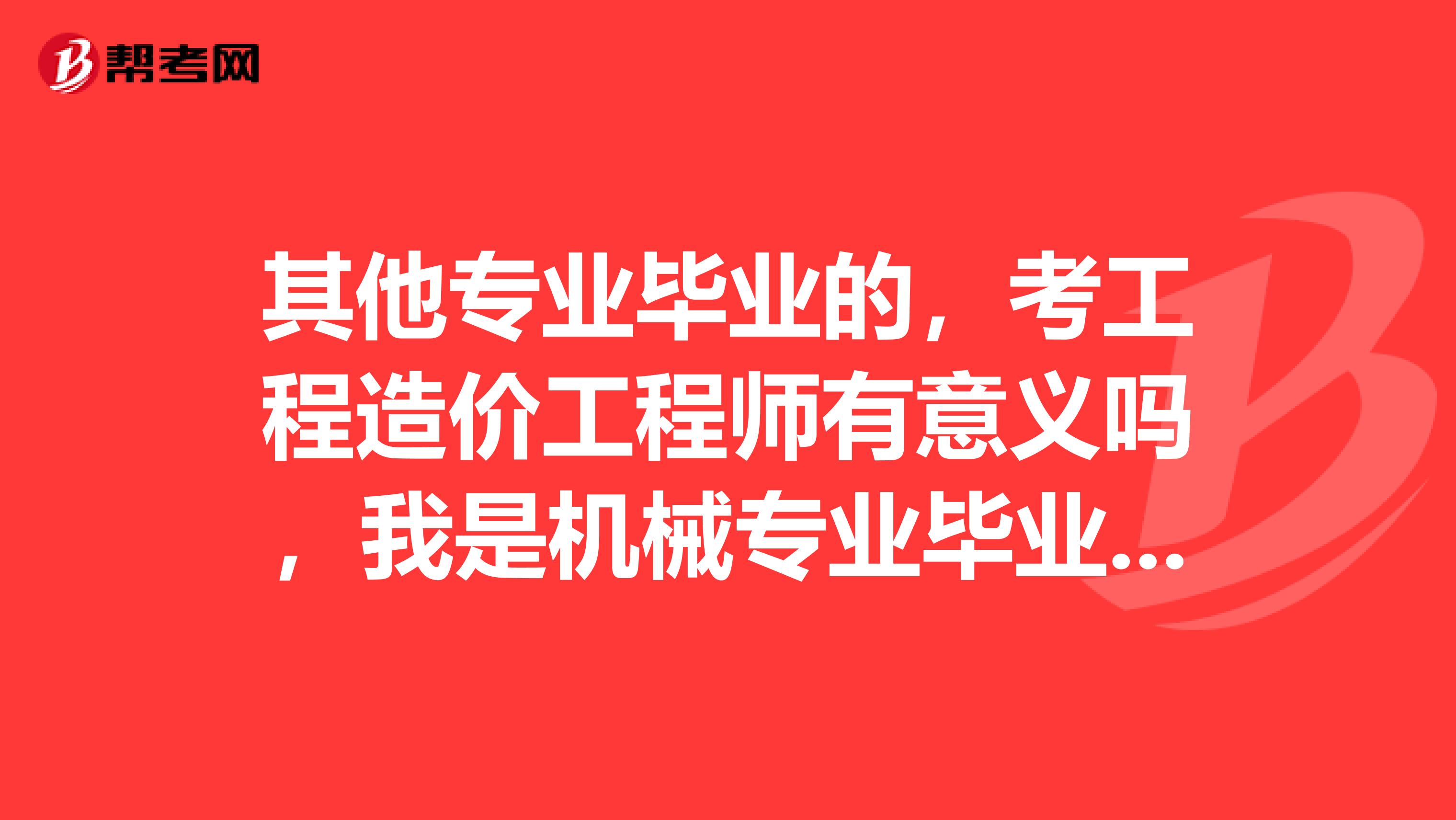 其他专业毕业的，考工程造价工程师有意义吗，我是机械专业毕业的。