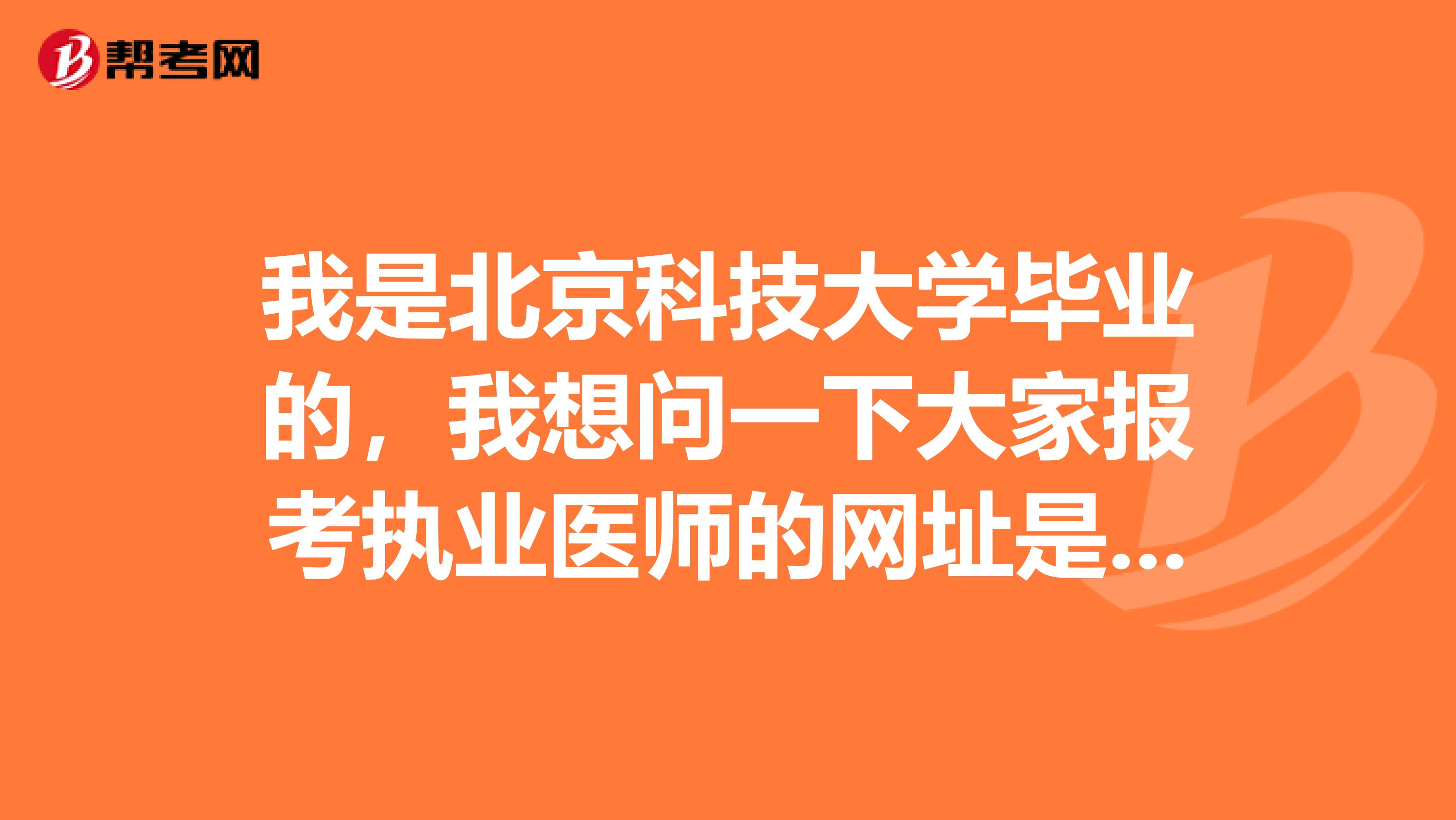 我是北京科技大学毕业的,我想问一下大家报考执业医师的网址是多少?