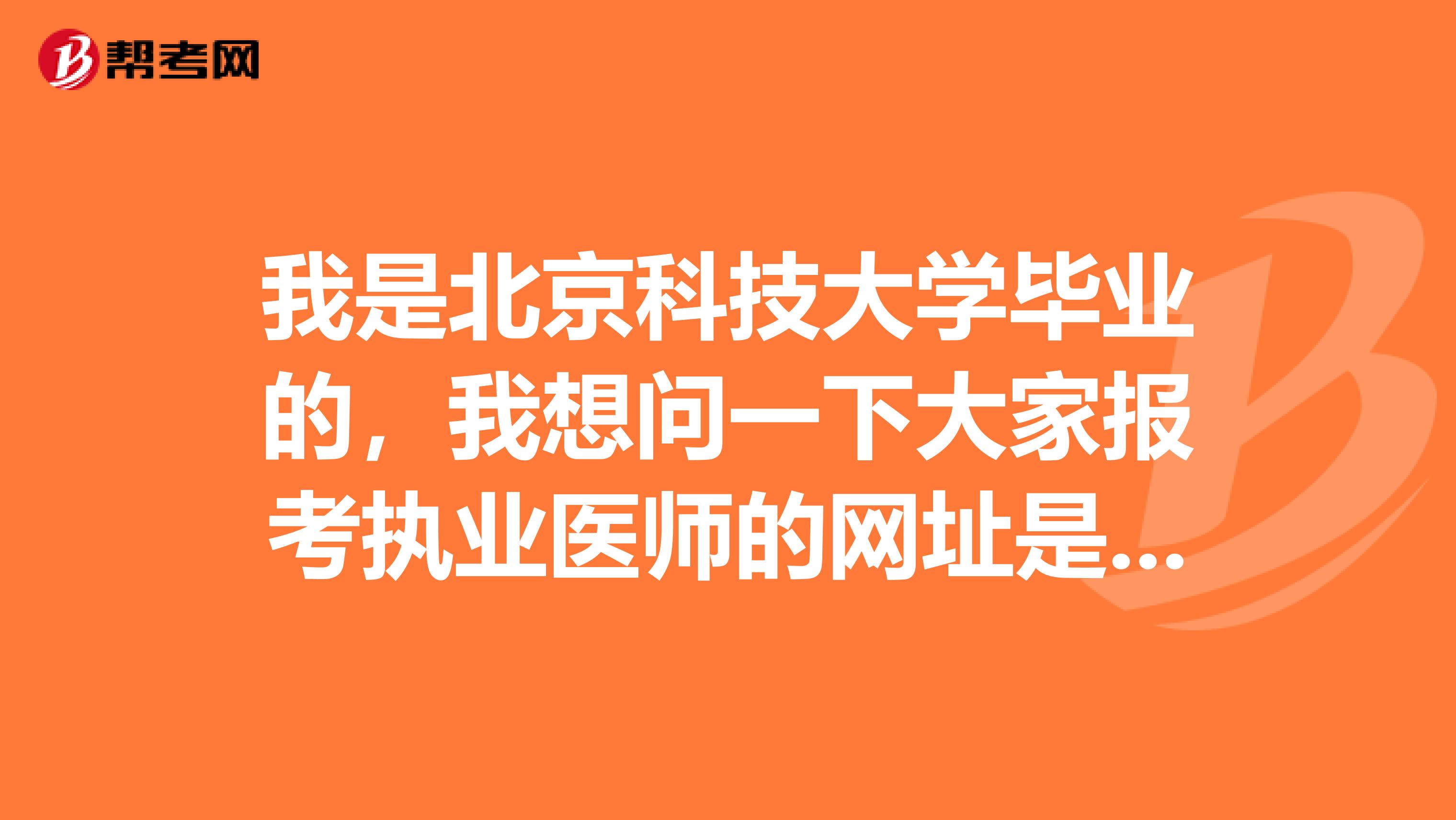 我是北京科技大学毕业的，我想问一下大家报考执业医师的网址是多少？