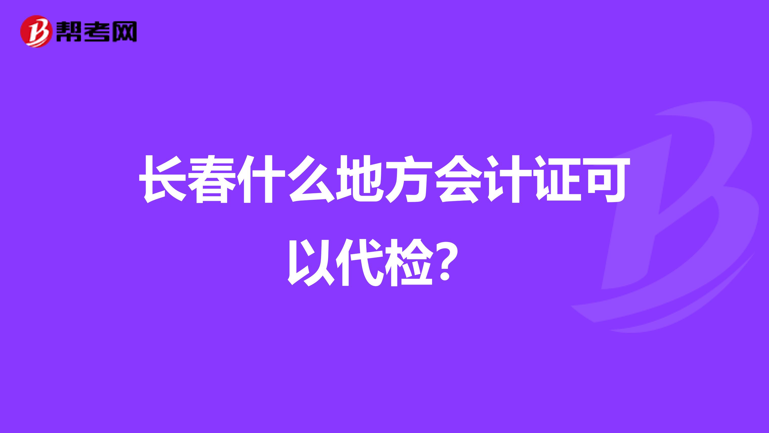 长春什么地方会计证可以代检?