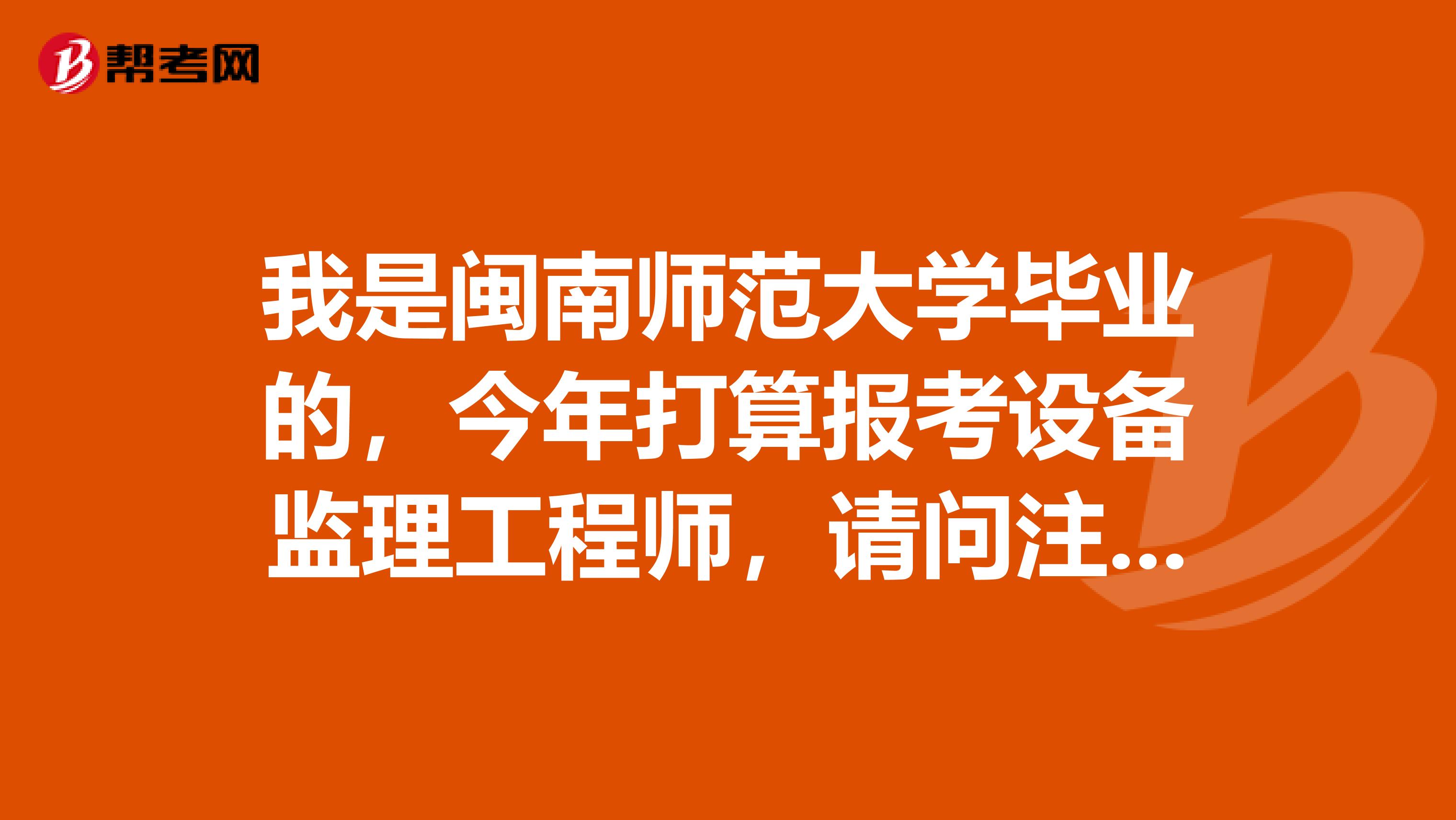 我是閩南師范大學畢業的，今年打算報考設備監理工程師，請問注冊設備監理工程師報名流程是怎樣的？