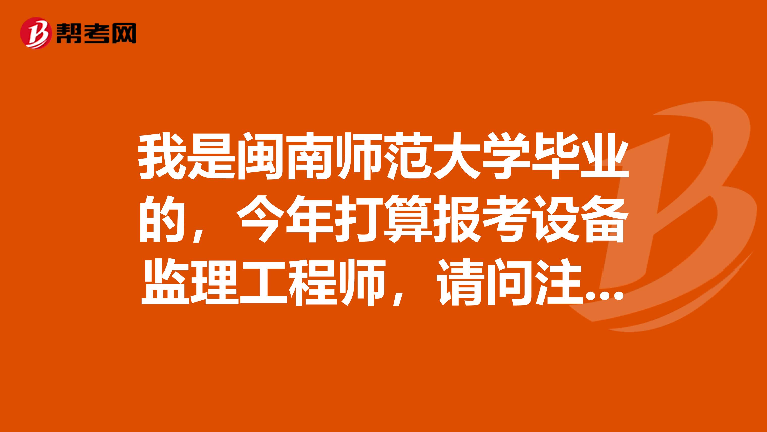 我是闽南师范大学毕业的，今年打算报考设备监理工程师，请问注册设备监理工程师报名流程是怎样的？