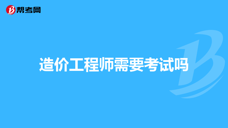 造价工程师需要考试吗
