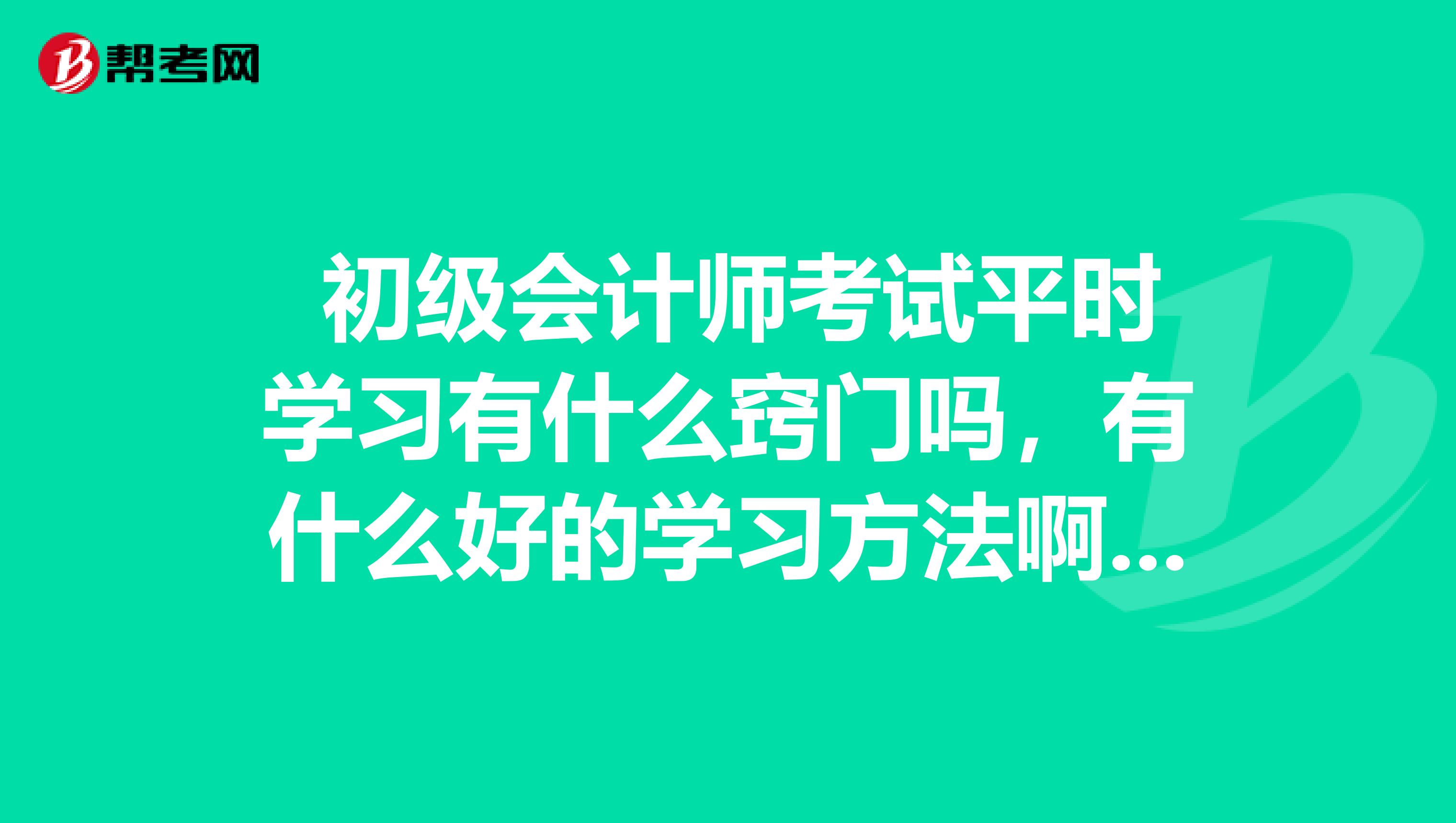 初级会计师考试平时学习有什么窍门吗,有什么好的学习方法啊?