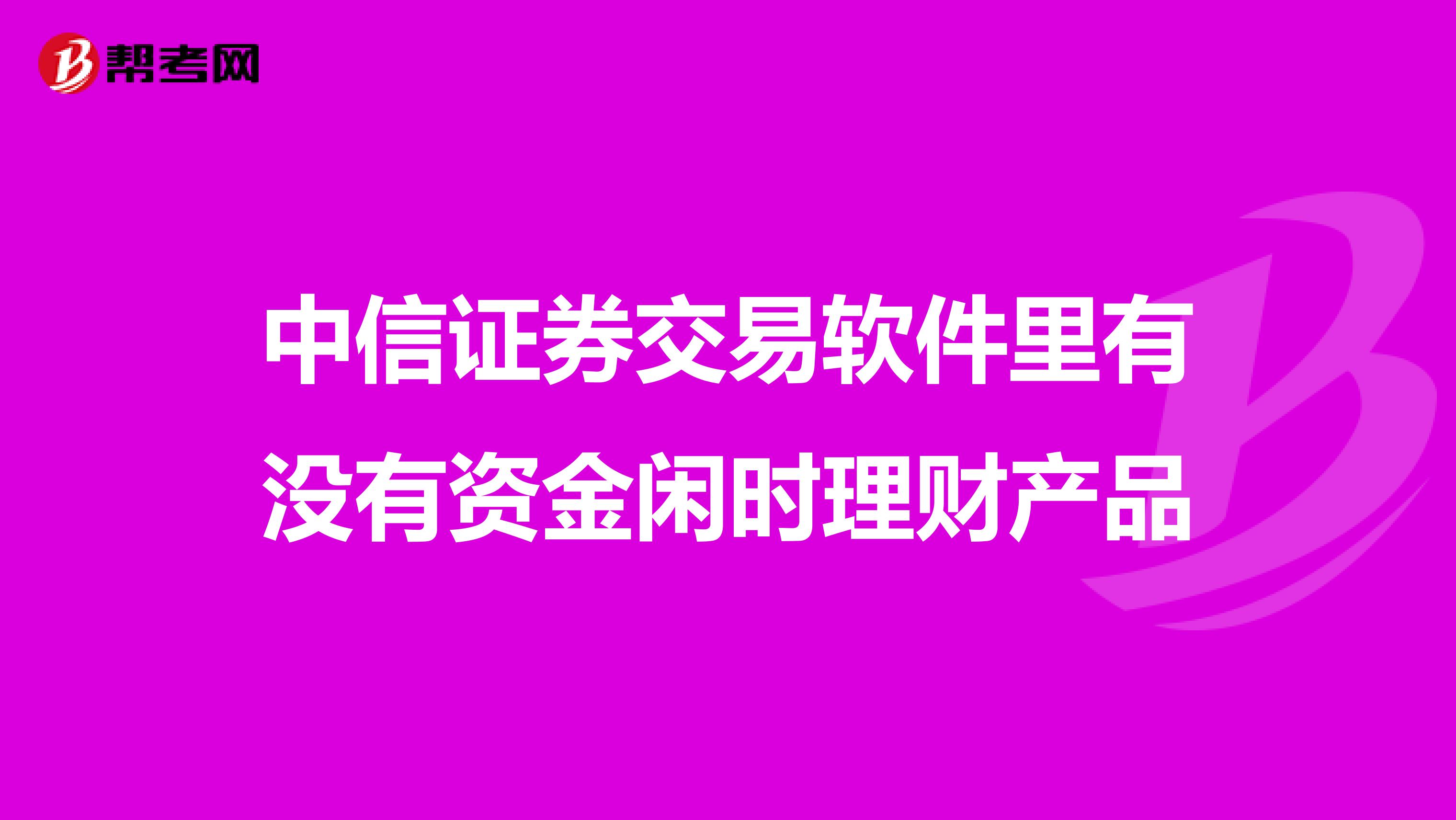 中信证券交易软件里有没有资金闲时理财产品