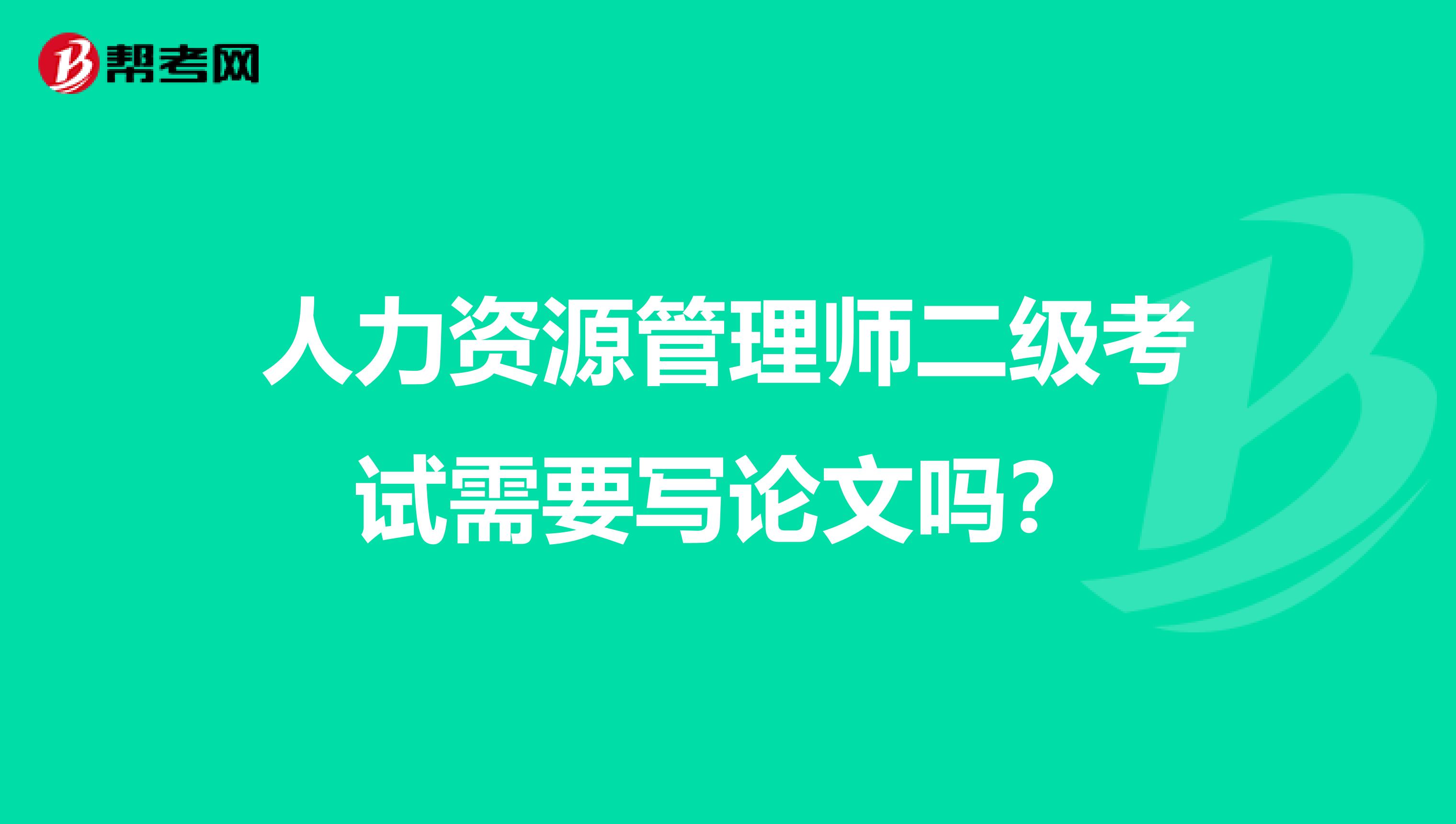 人力资源管理师二级考试需要写论文吗?