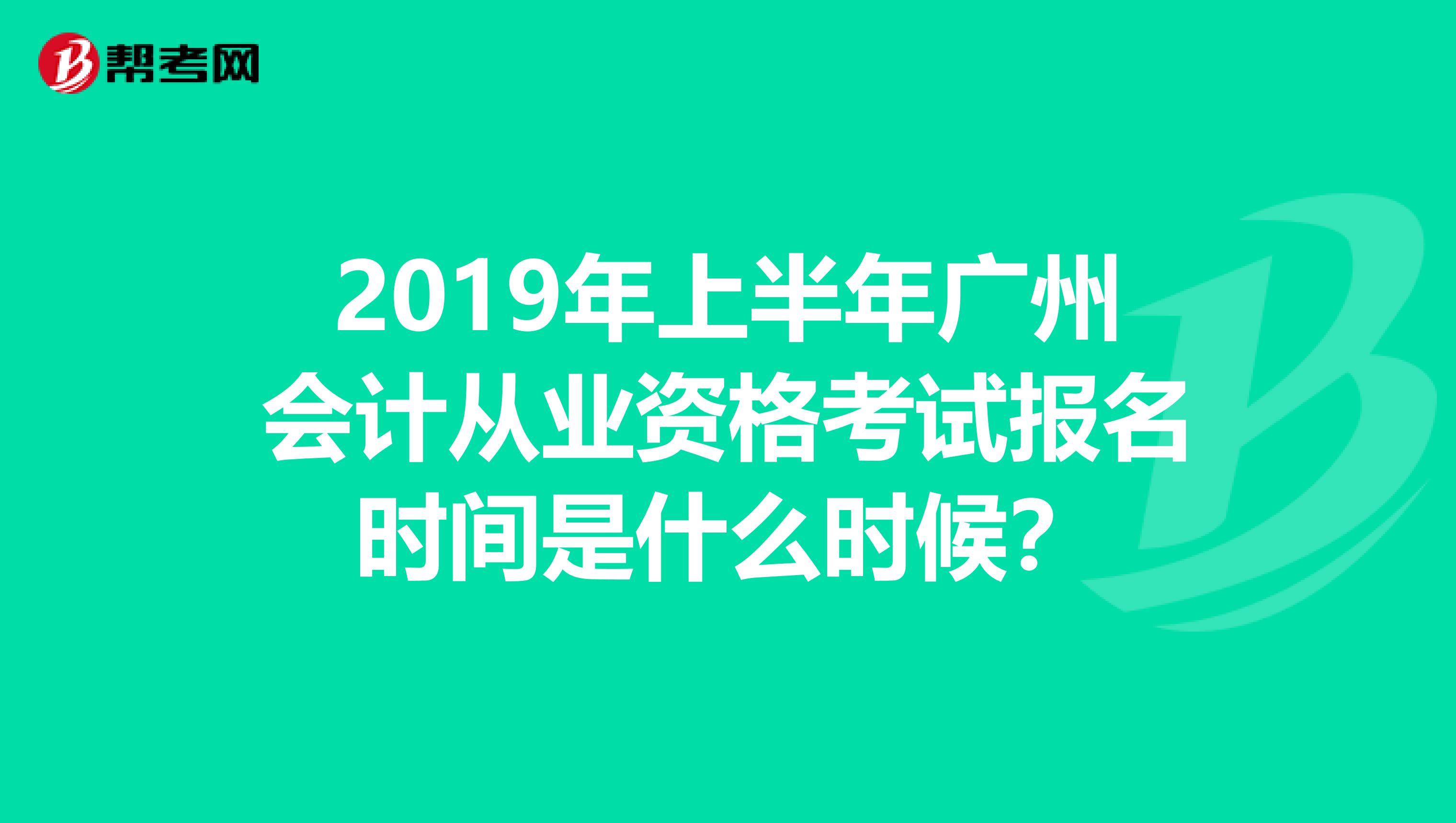 2019年上半年广州会计从业资格考试报名时间是什么时候?