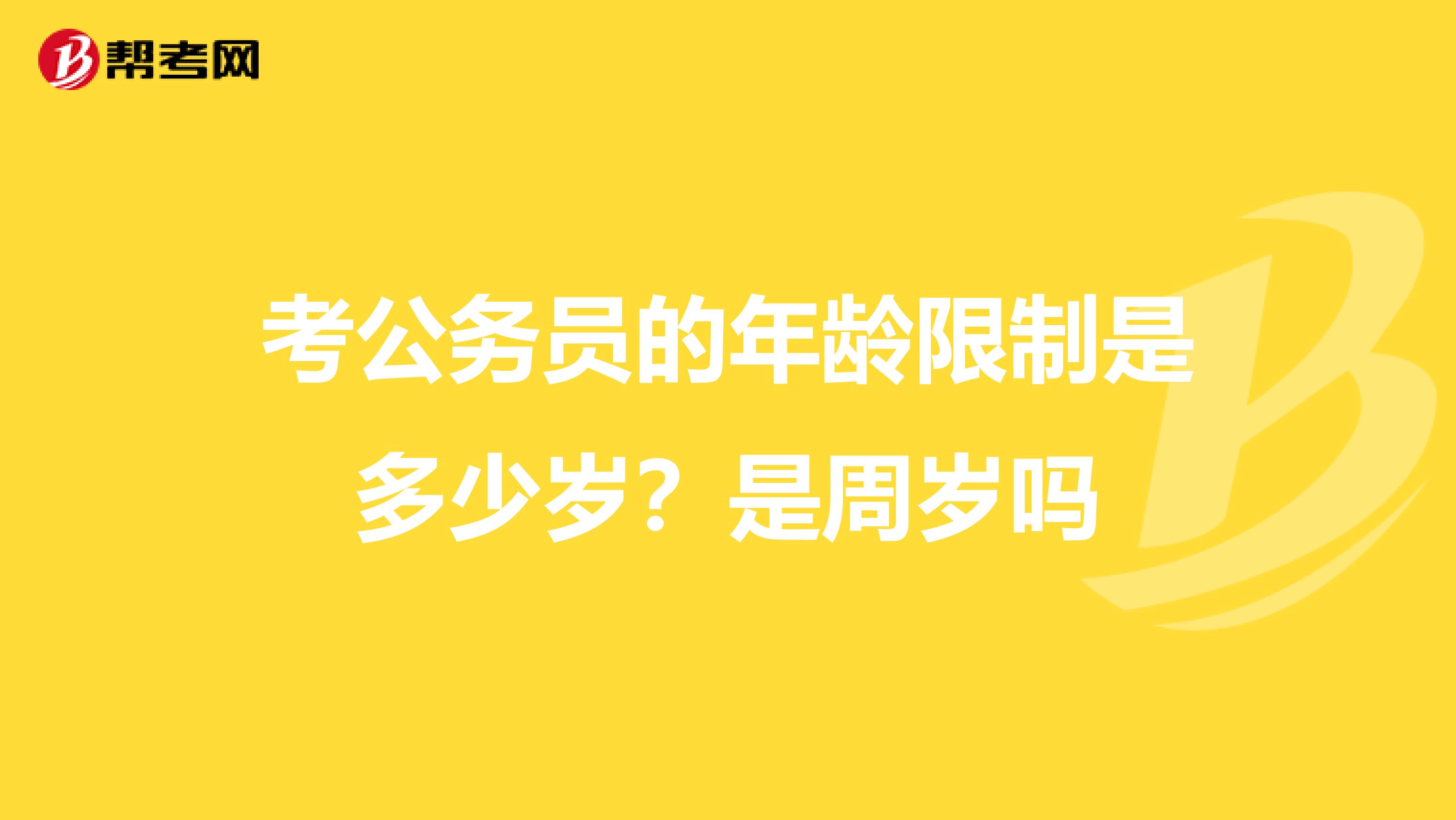 考公务员的年龄限制是多少岁？是周岁吗
