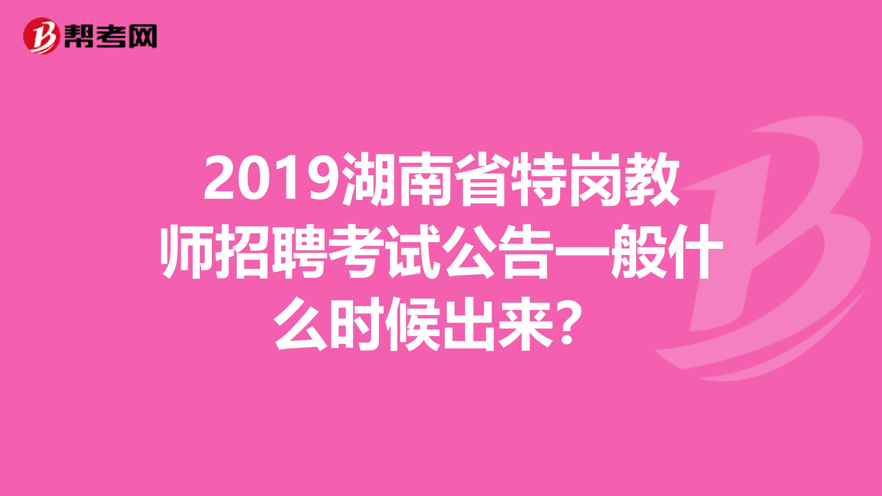 2019湖南省特岗教师招聘考试公告一般什么时候出来?