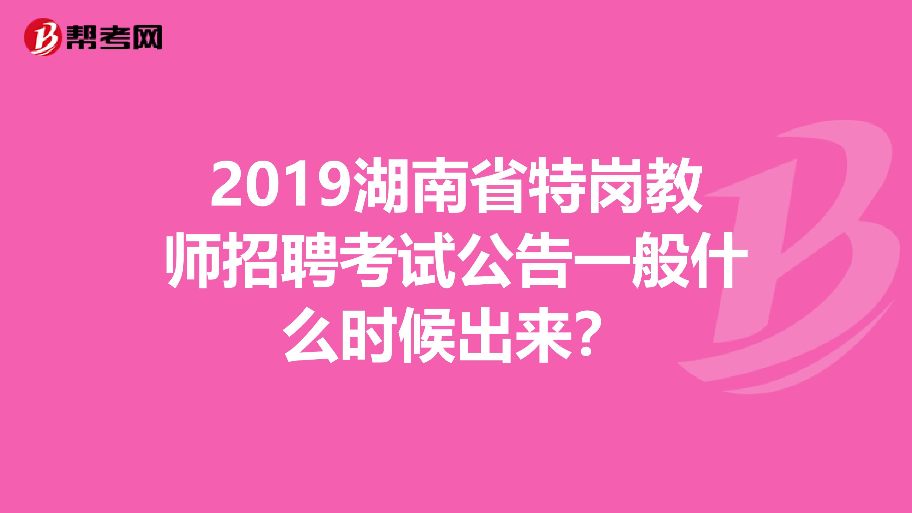 2019湖南省特岗教师招聘考试公告一般什么时候出来？