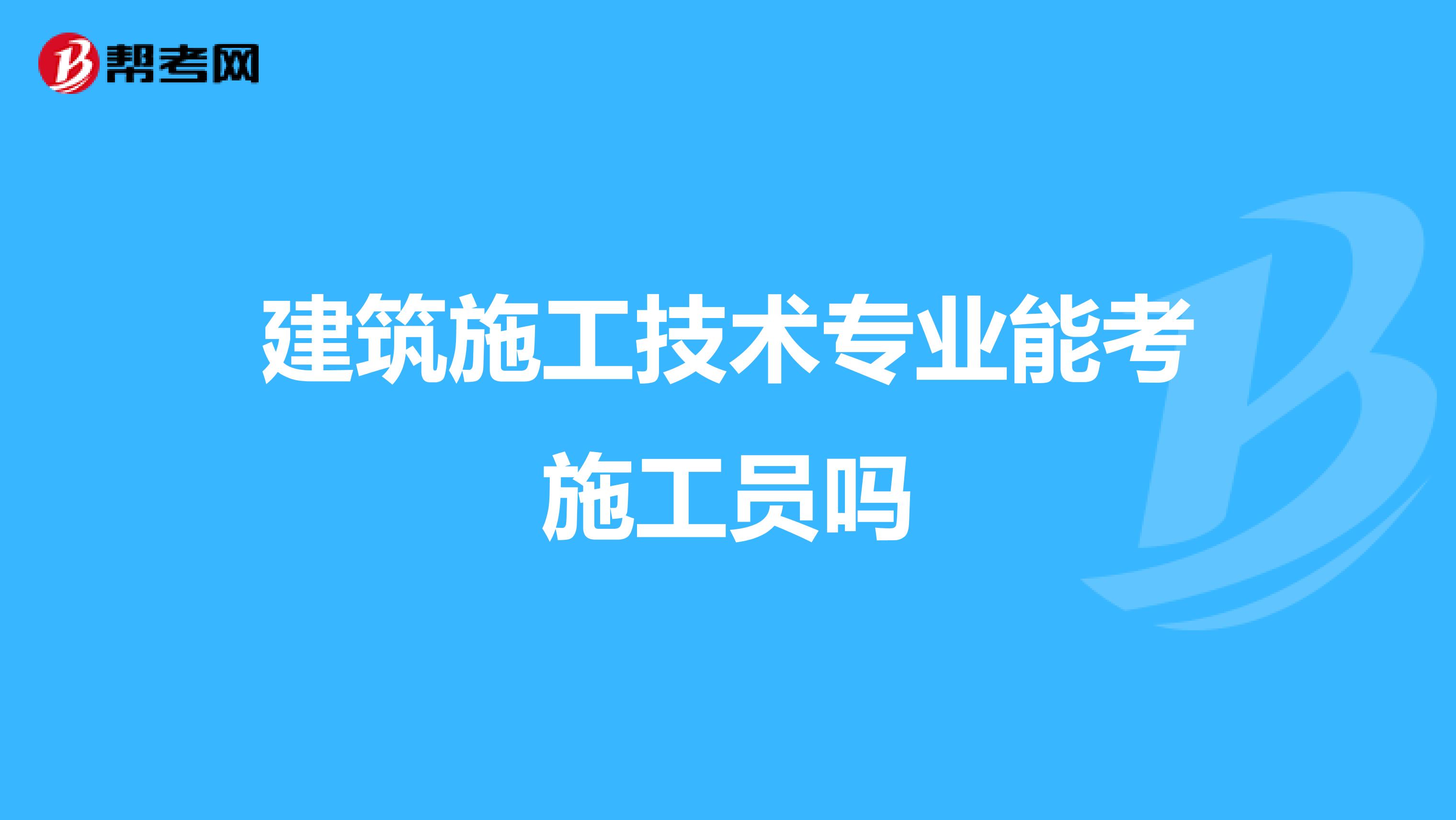 建筑施工技術專業(yè)能考施工員嗎