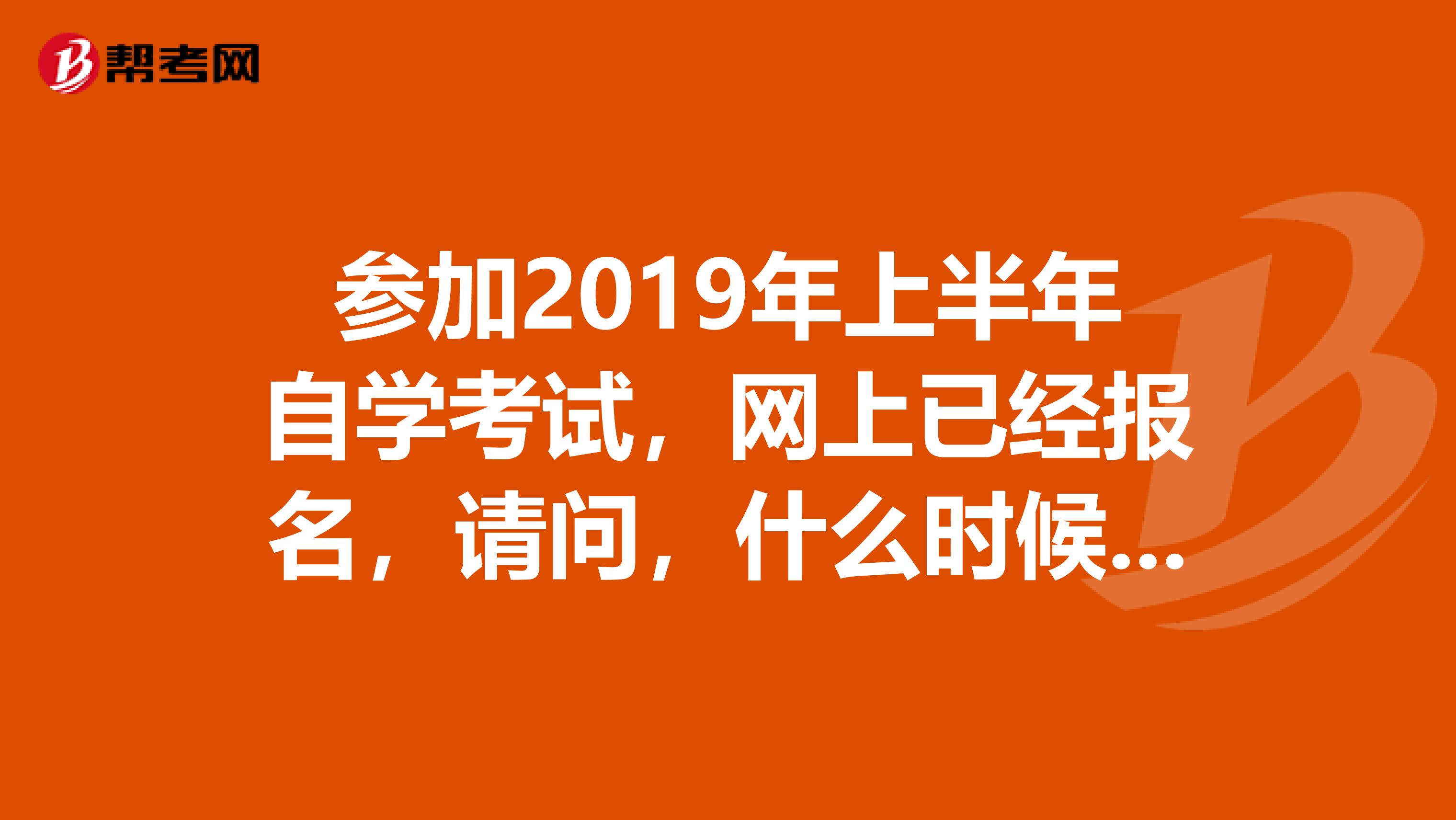 参加2019年上半年自学考试,网上已经报名,请问,什么时候到自考办现场采集头像