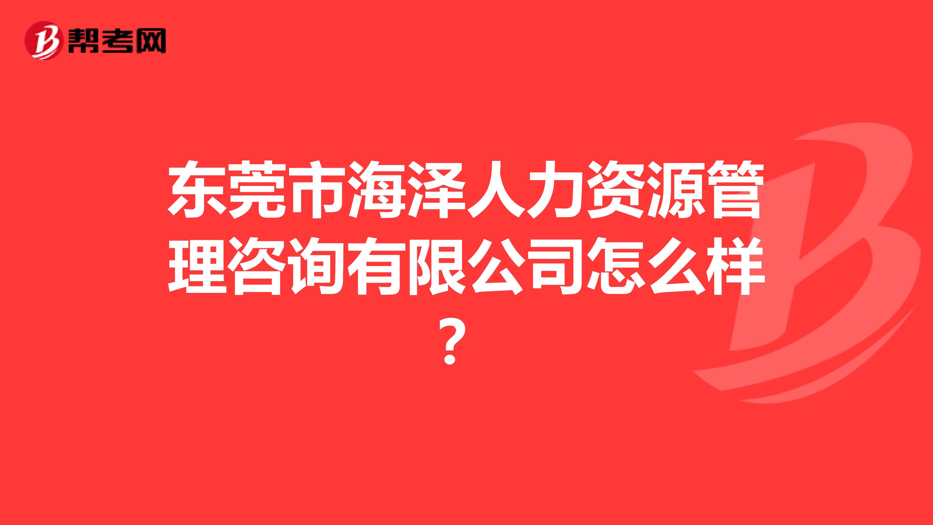 东莞市海泽人力资源管理咨询有限公司怎么样?