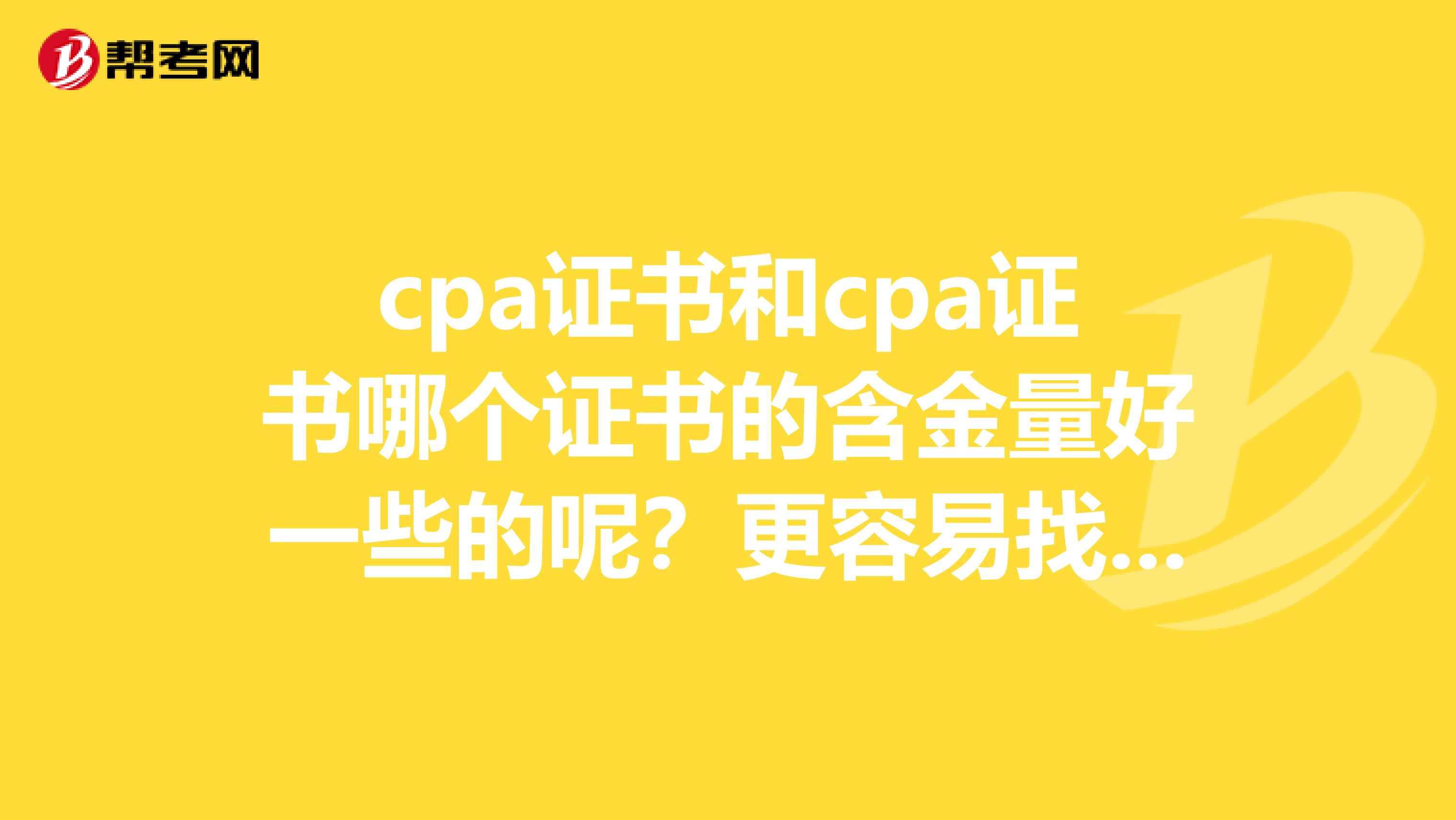 cpa证书和cpa证书哪个证书的含金量好一些的呢?更容易找工作的呢?