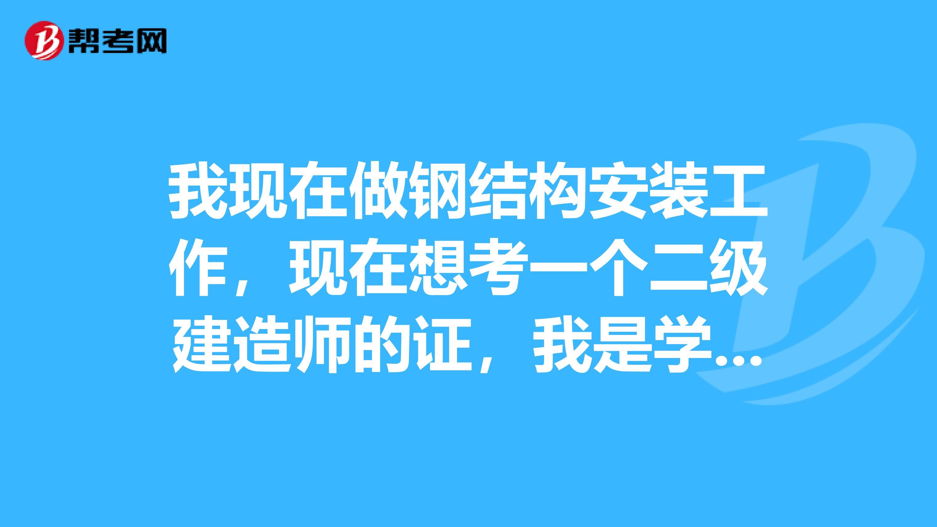 我現在做鋼結構安裝工作，現在想考一個二級建造師的證，我是學數控技術，不知道是否符合報名條件，
