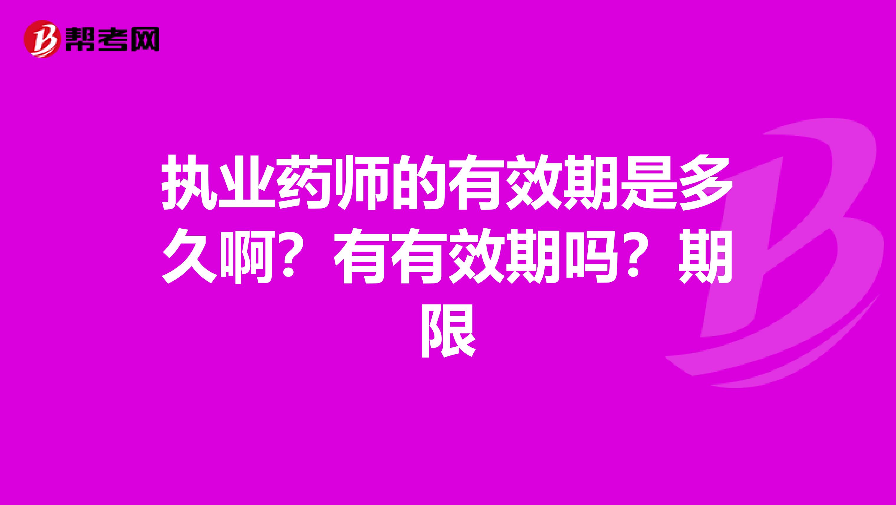 執(zhí)業(yè)藥師的有效期是多久??？有有效期嗎？期限