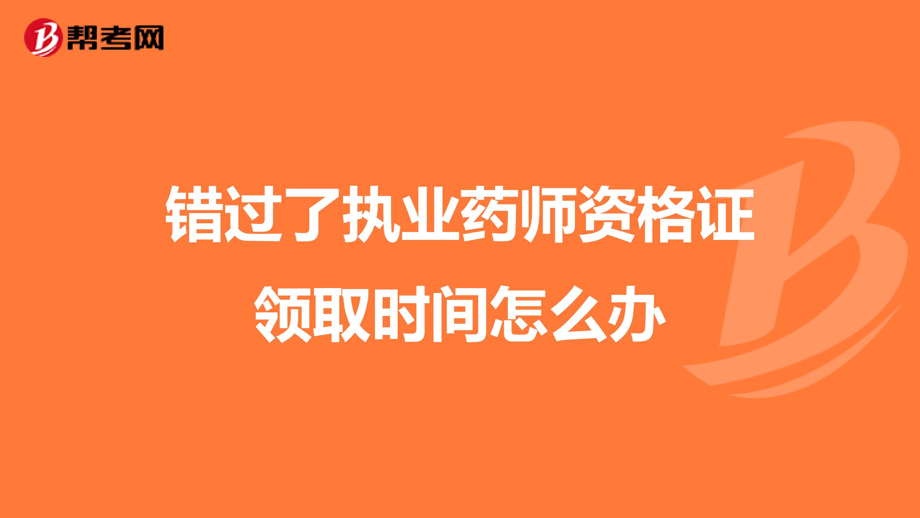 错过了执业药师资格证领取时间怎么办