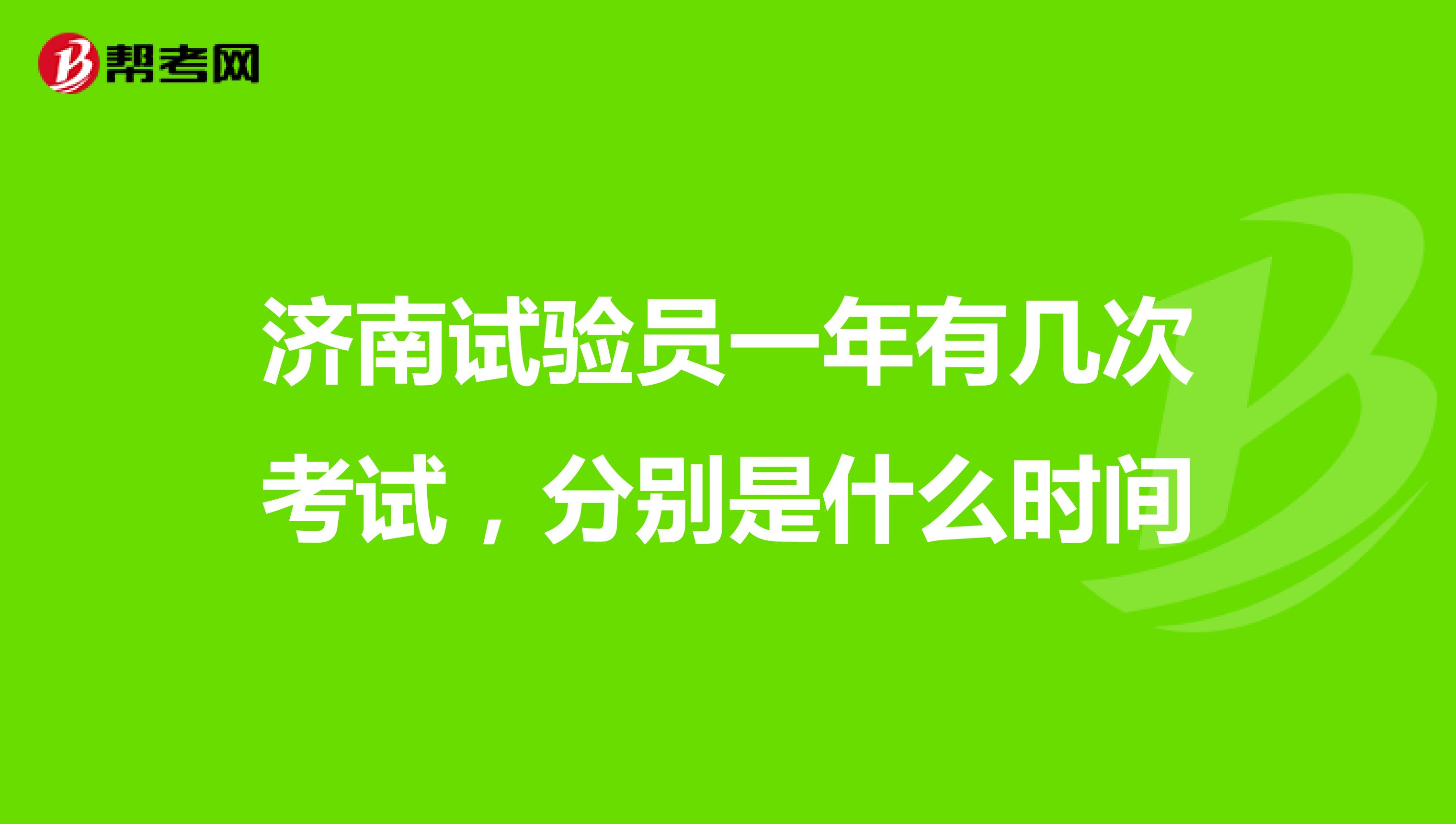 济南试验员一年有几次考试,分别是什么时间