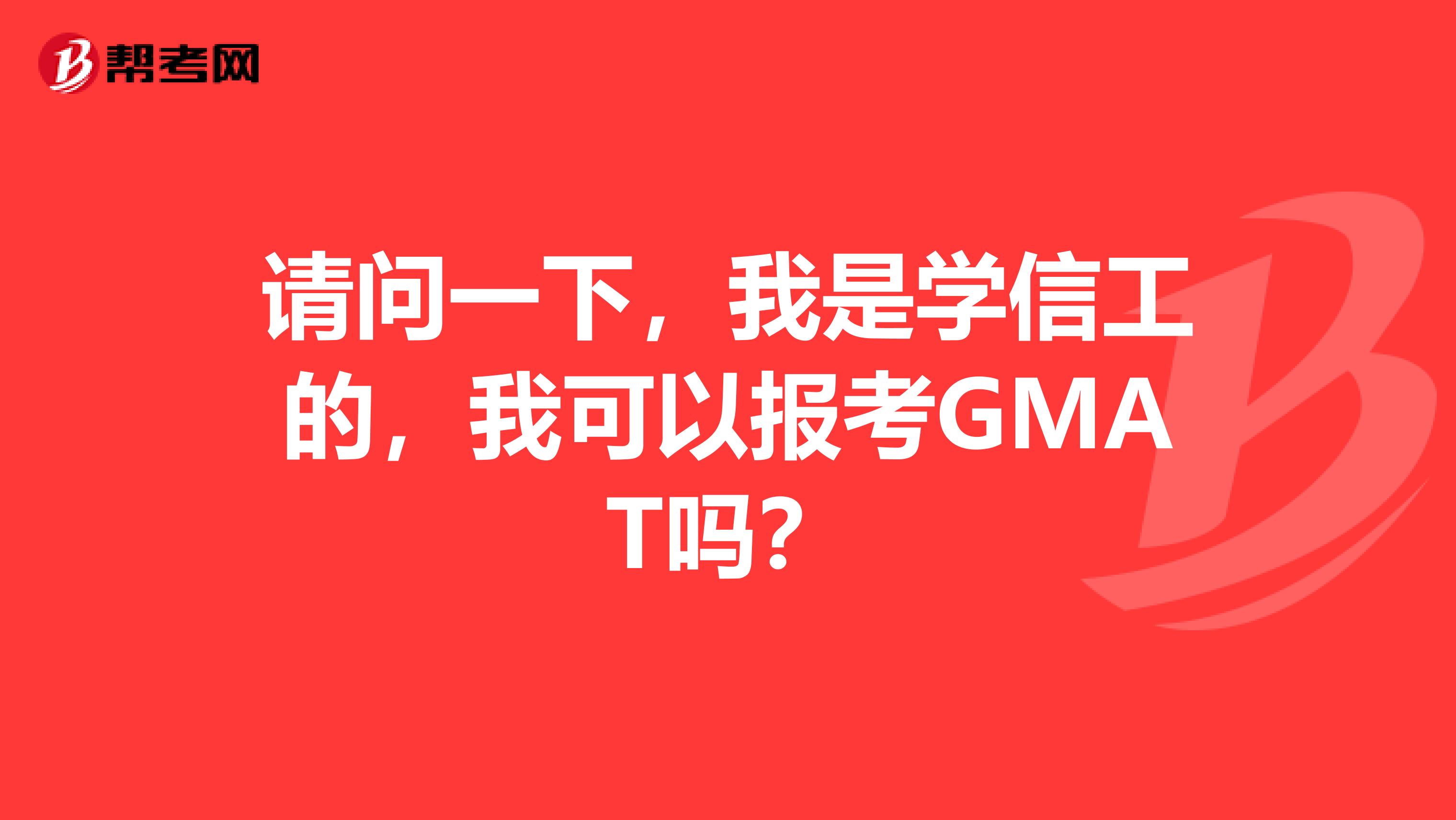 请问一下,我是学信工的,我可以报考GMAT吗?