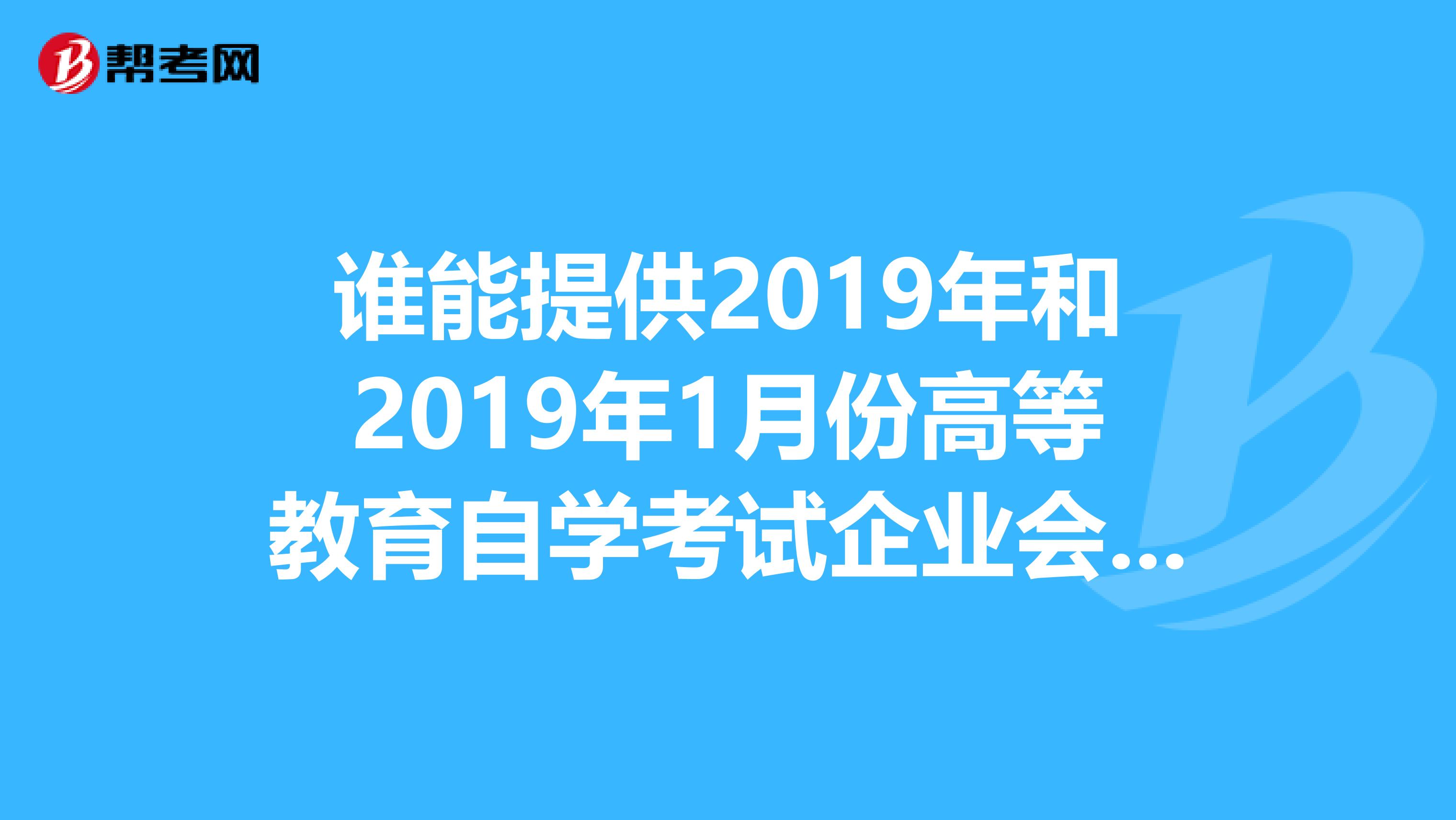 谁能提供2019年和2019年1月份高等教育自学考试企业会计学的试题答案?