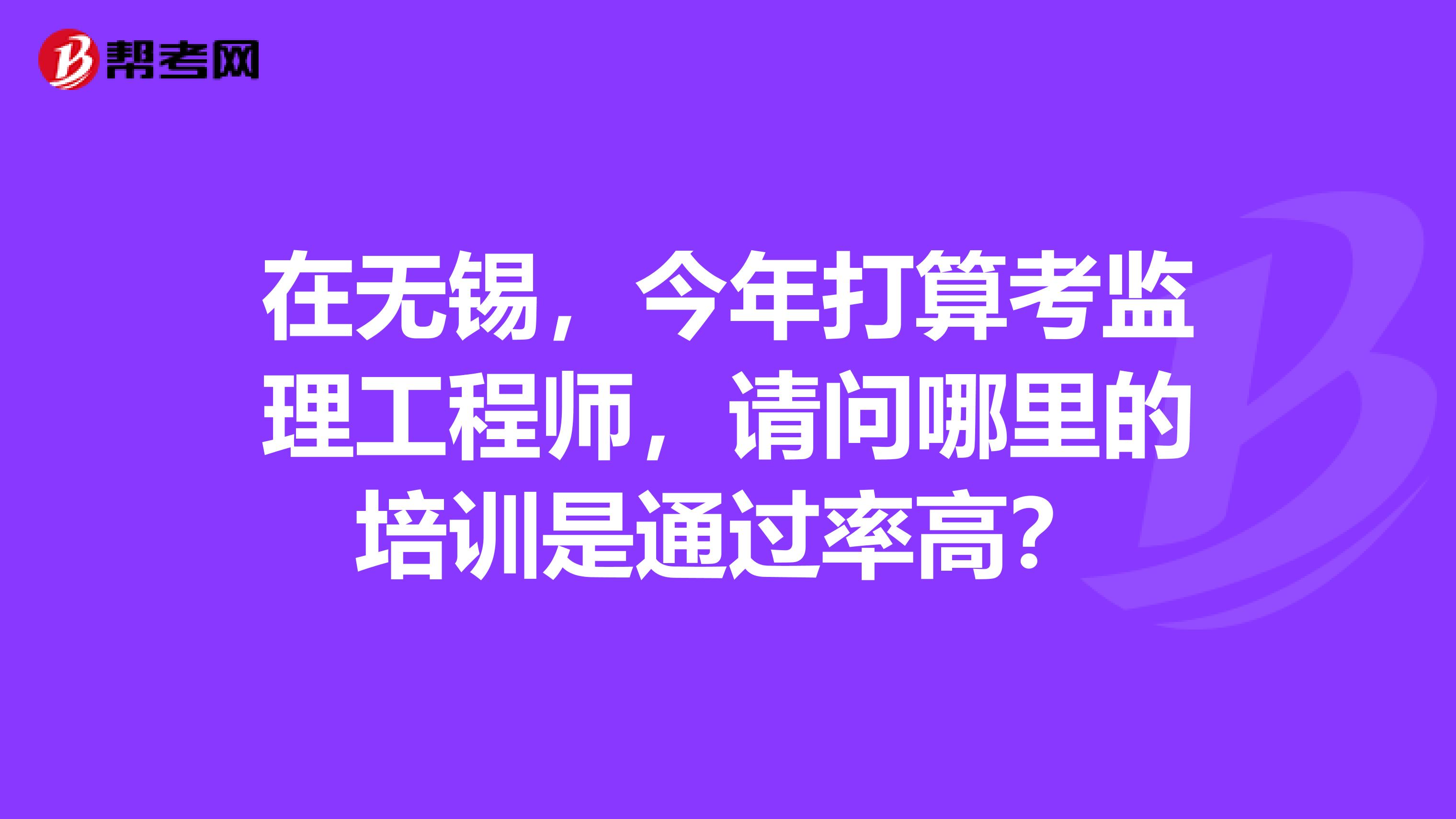 在無錫，今年打算考監理工程師，請問哪里的培訓是通過率高？
